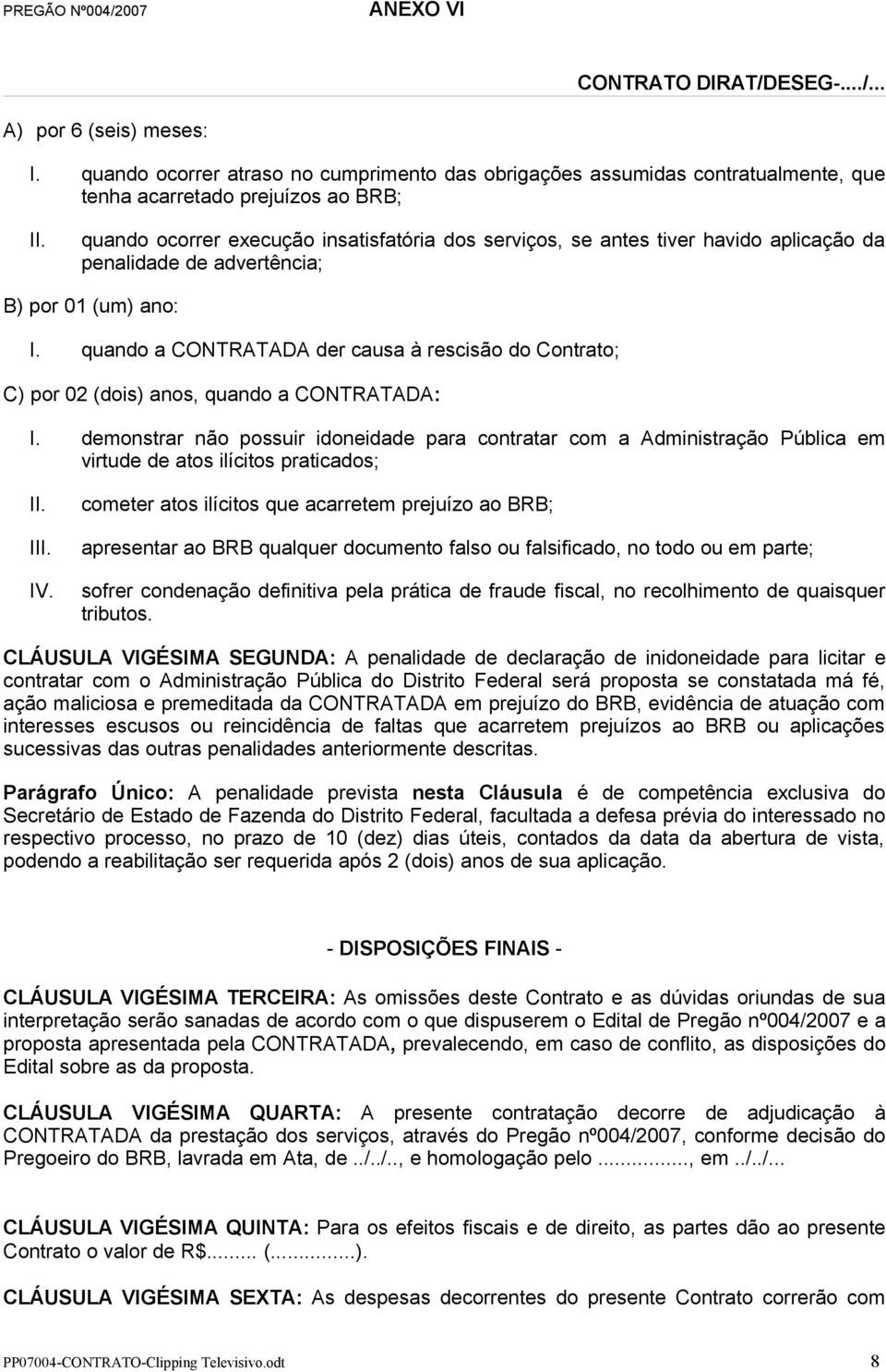 aplicação da penalidade de advertência; B) por 01 (um) ano: I. quando a CONTRATADA der causa à rescisão do Contrato; C) por 02 (dois) anos, quando a CONTRATADA: I.