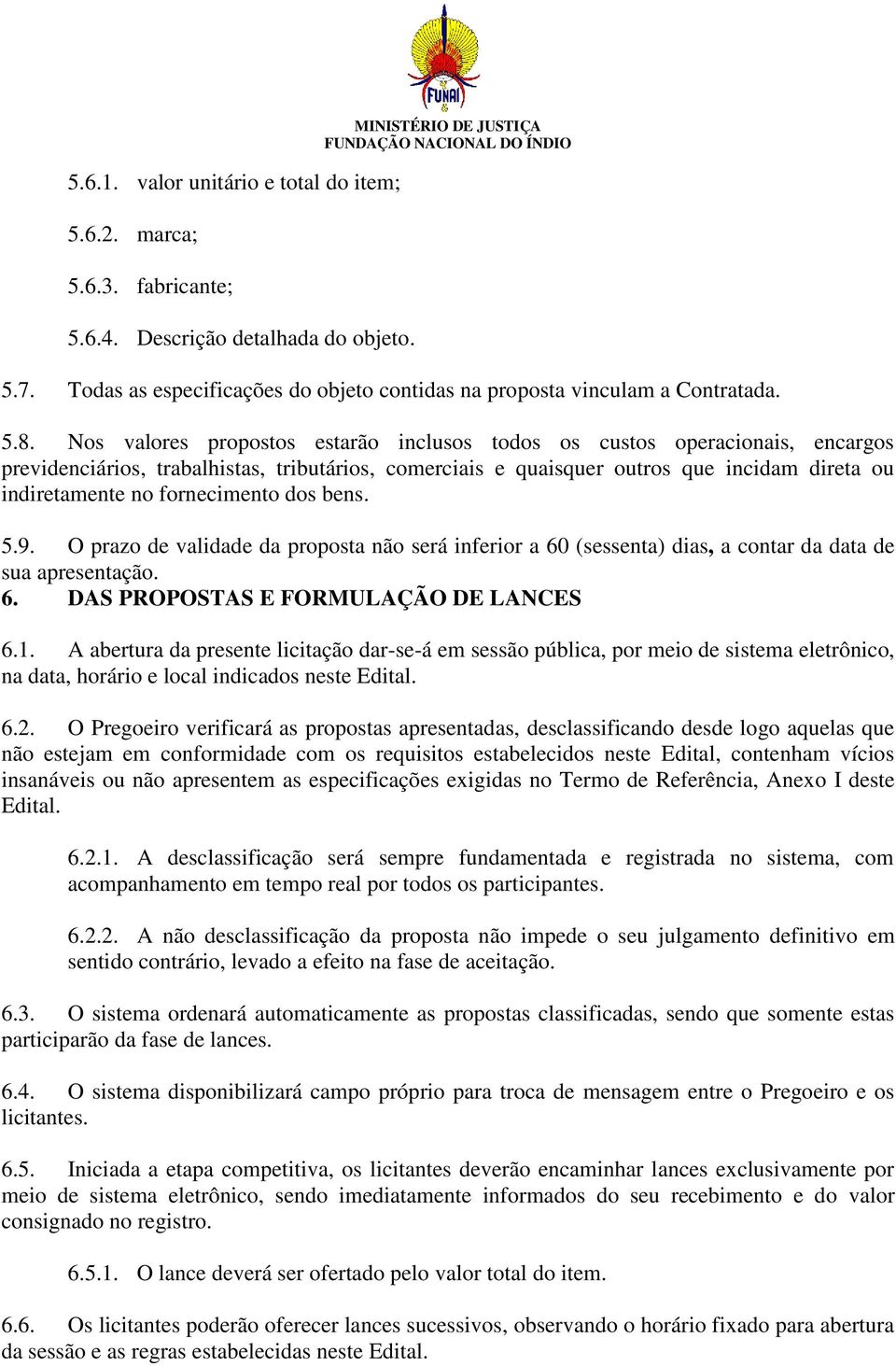 Nos valores propostos estarão inclusos todos os custos operacionais, encargos previdenciários, trabalhistas, tributários, comerciais e quaisquer outros que incidam direta ou indiretamente no