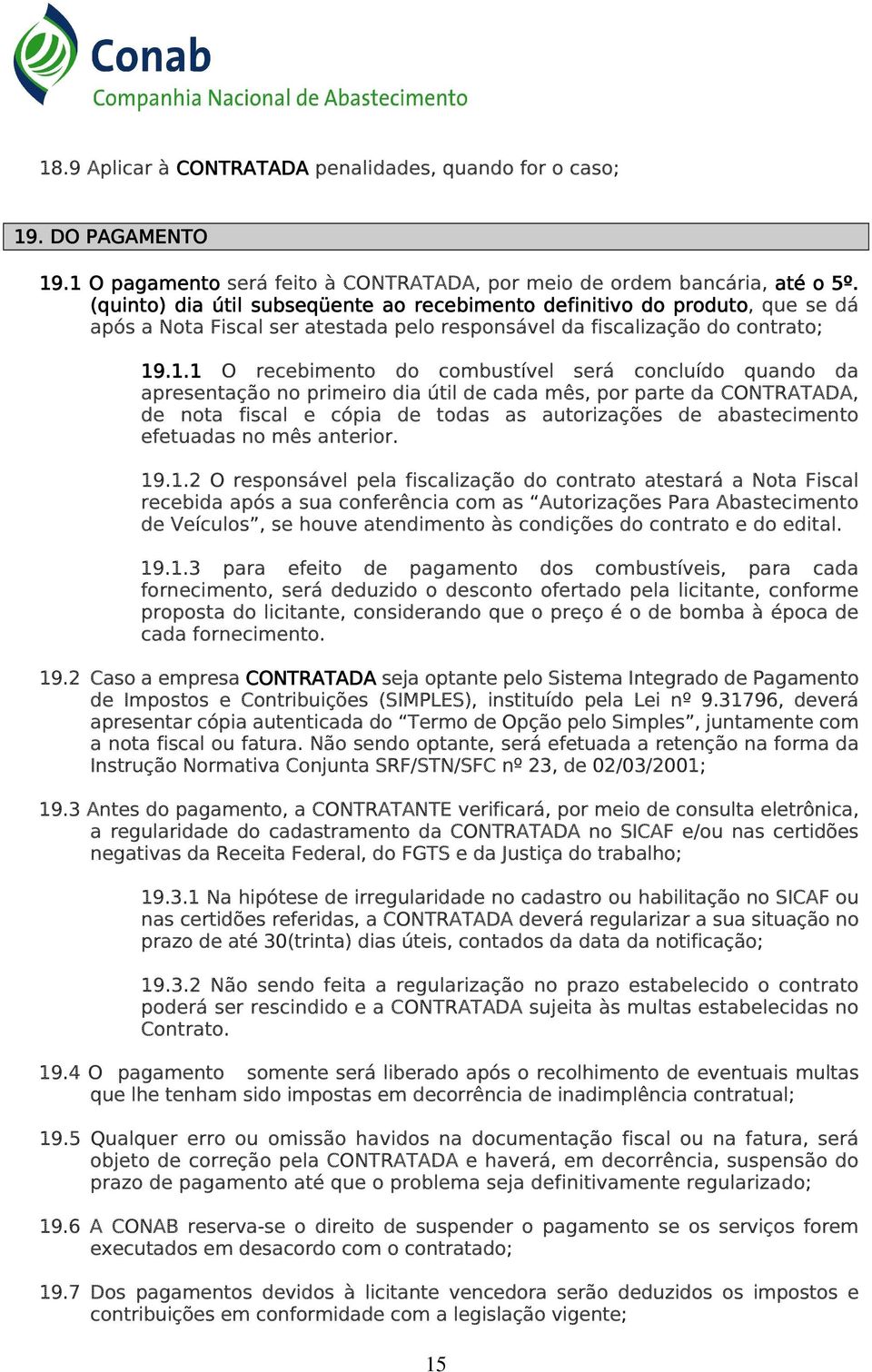 .1.1 O recebimento do combustível será concluído quando da apresentação no primeiro dia útil de cada mês, por parte da CONTRATADA, de nota fiscal e cópia de todas as autorizações de abastecimento