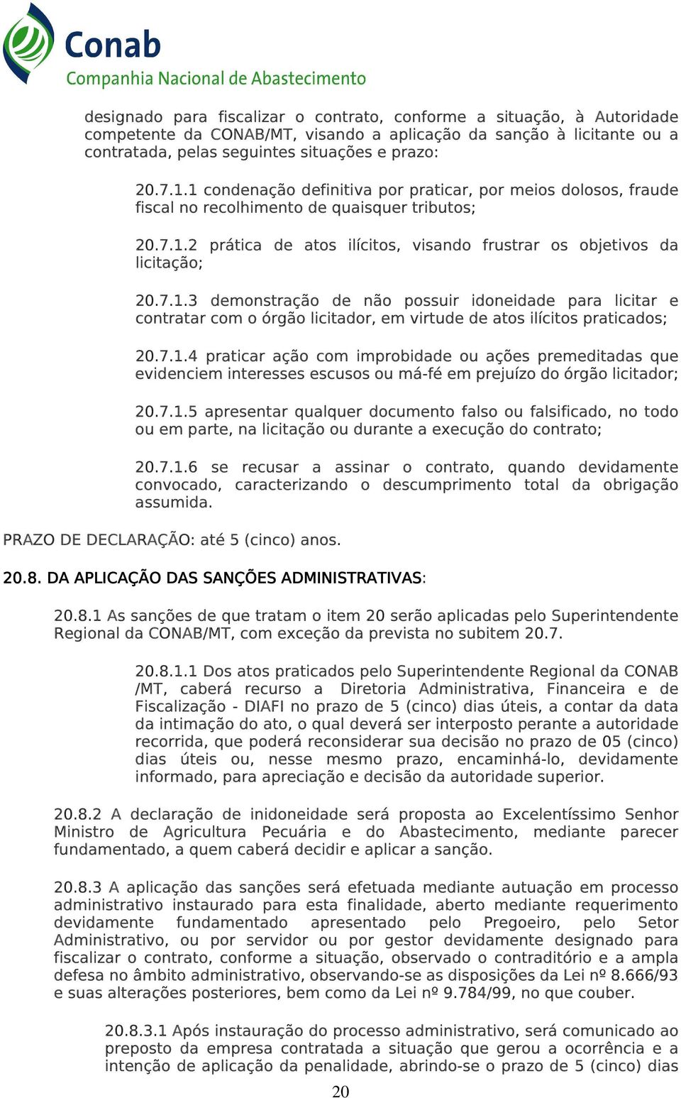 7.1.4 praticar ação com improbidade ou ações premeditadas que evidenciem interesses escusos ou má-fé em prejuízo do órgão licitador; 20.7.1.5 apresentar qualquer documento falso ou falsificado, no todo ou em parte, na licitação ou durante a execução do contrato; 20.