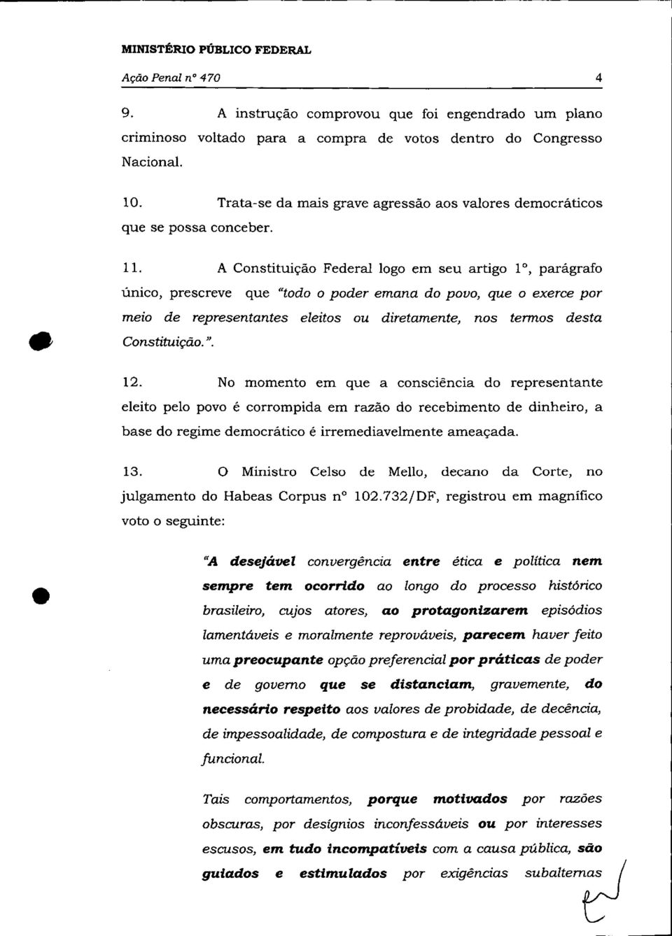 A Constituição Federal logo em seu artigo 10, parágrafo único, prescreve que "todo o poder emana do povo, que o exerce por meio de representantes eleitos ou diretamente, nos termos desta Constituição.