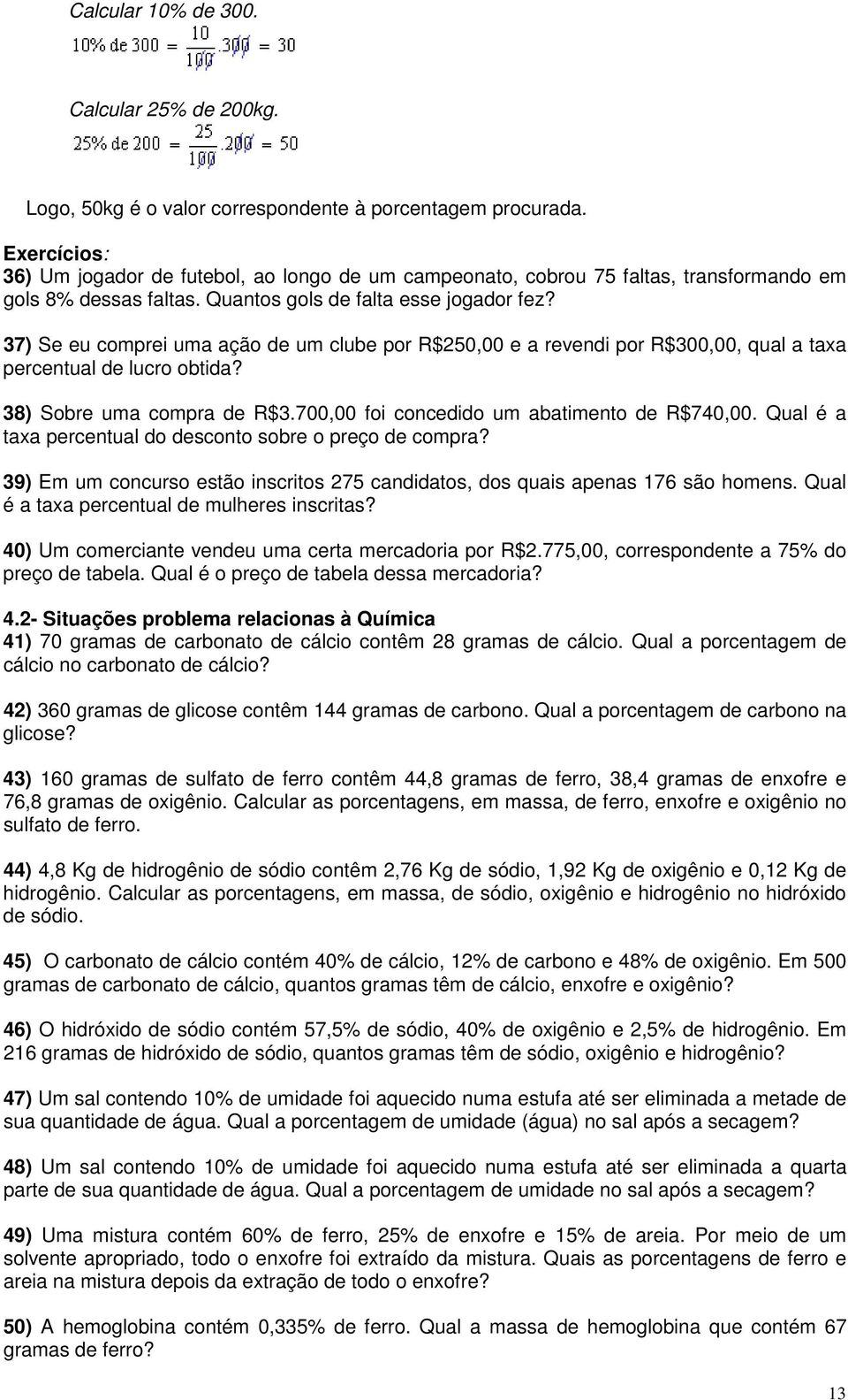 37) Se eu comprei uma ação de um clube por R$50,00 e a revendi por R$300,00, qual a taxa percentual de lucro obtida? 38) Sobre uma compra de R$3.700,00 foi concedido um abatimento de R$740,00.