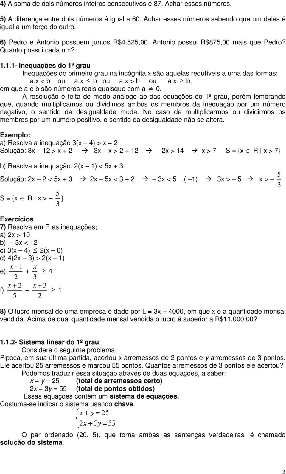 1.1- Inequações do 1º grau Inequações do primeiro grau na incógnita x são aquelas redutíveis a uma das formas: a.x < b ou a.x b ou a.x > b ou a.x b, em que a e b são números reais quaisque com a 0.