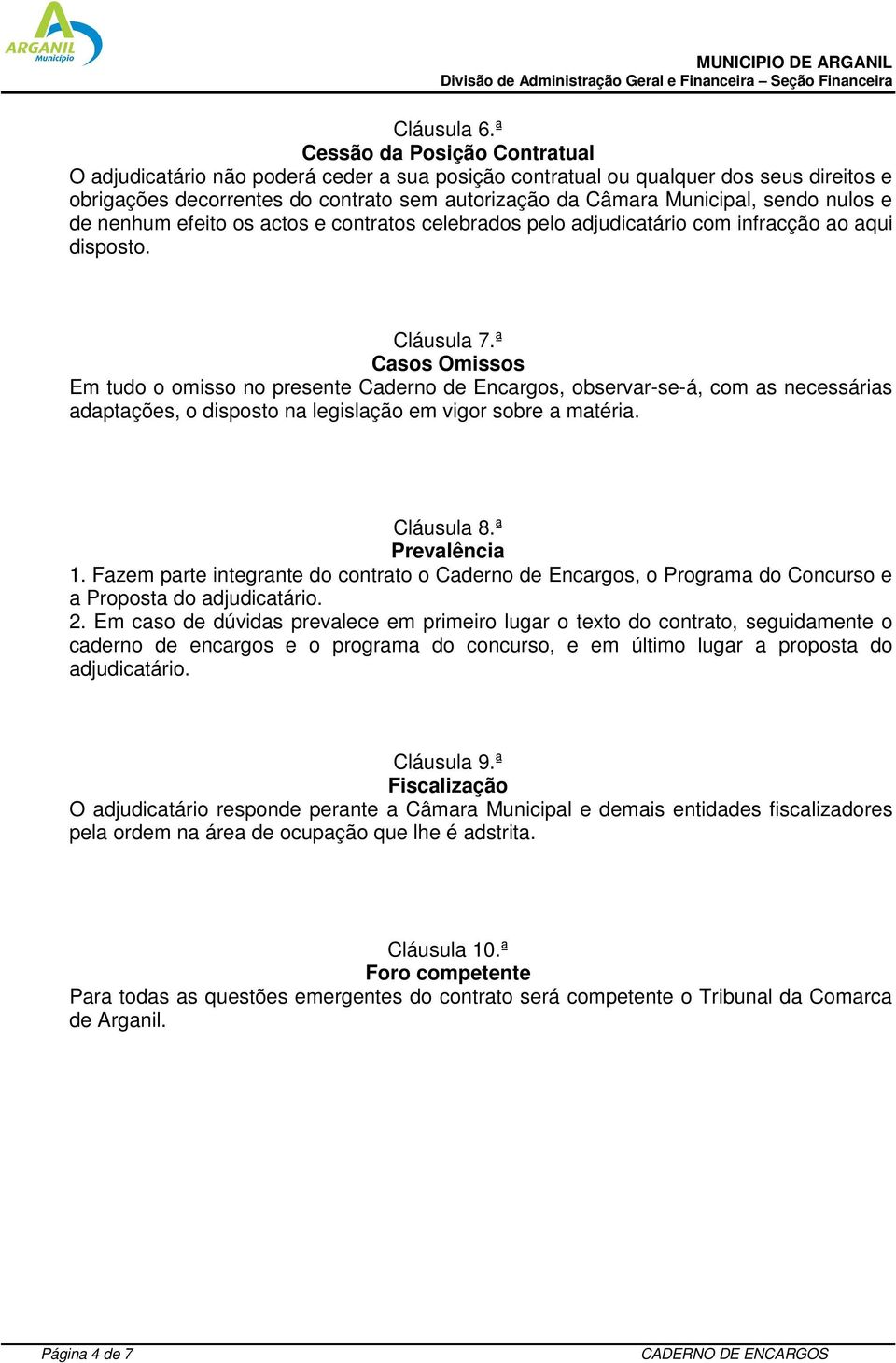 nulos e de nenhum efeito os actos e contratos celebrados pelo adjudicatário com infracção ao aqui disposto. Cláusula 7.