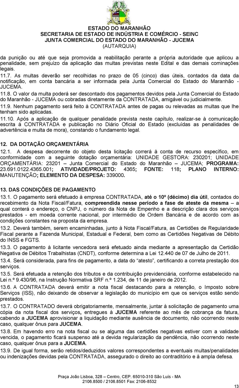 O valor da multa poderá ser descontado dos pagamentos devidos pela Junta Comercial do Estado do Maranhão - JUCEMA ou cobradas diretamente da CONTRATADA, amigável ou judicialmente. 11.9.