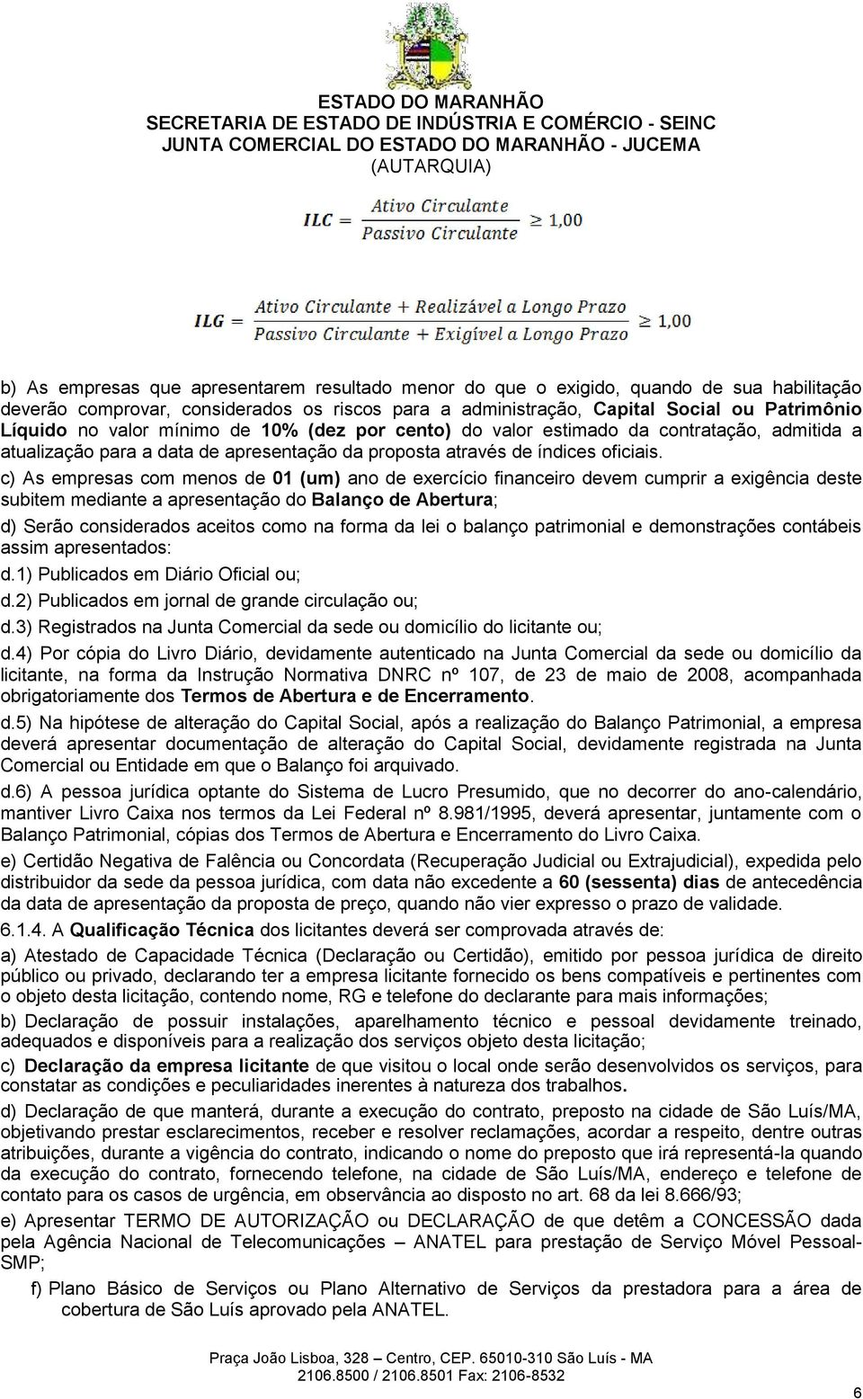 c) As empresas com menos de 01 (um) ano de exercício financeiro devem cumprir a exigência deste subitem mediante a apresentação do Balanço de Abertura; d) Serão considerados aceitos como na forma da