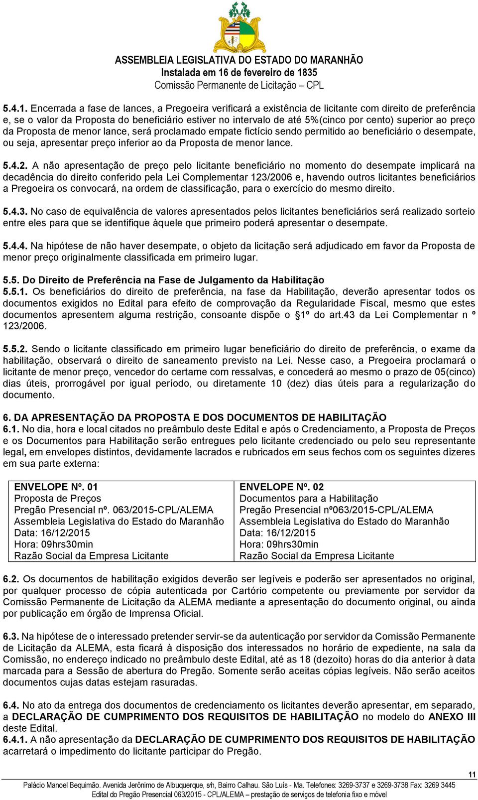 superior ao preço da Proposta de menor lance, será proclamado empate fictício sendo permitido ao beneficiário o desempate, ou seja, apresentar preço inferior ao da Proposta de menor lance. 5.4.2.