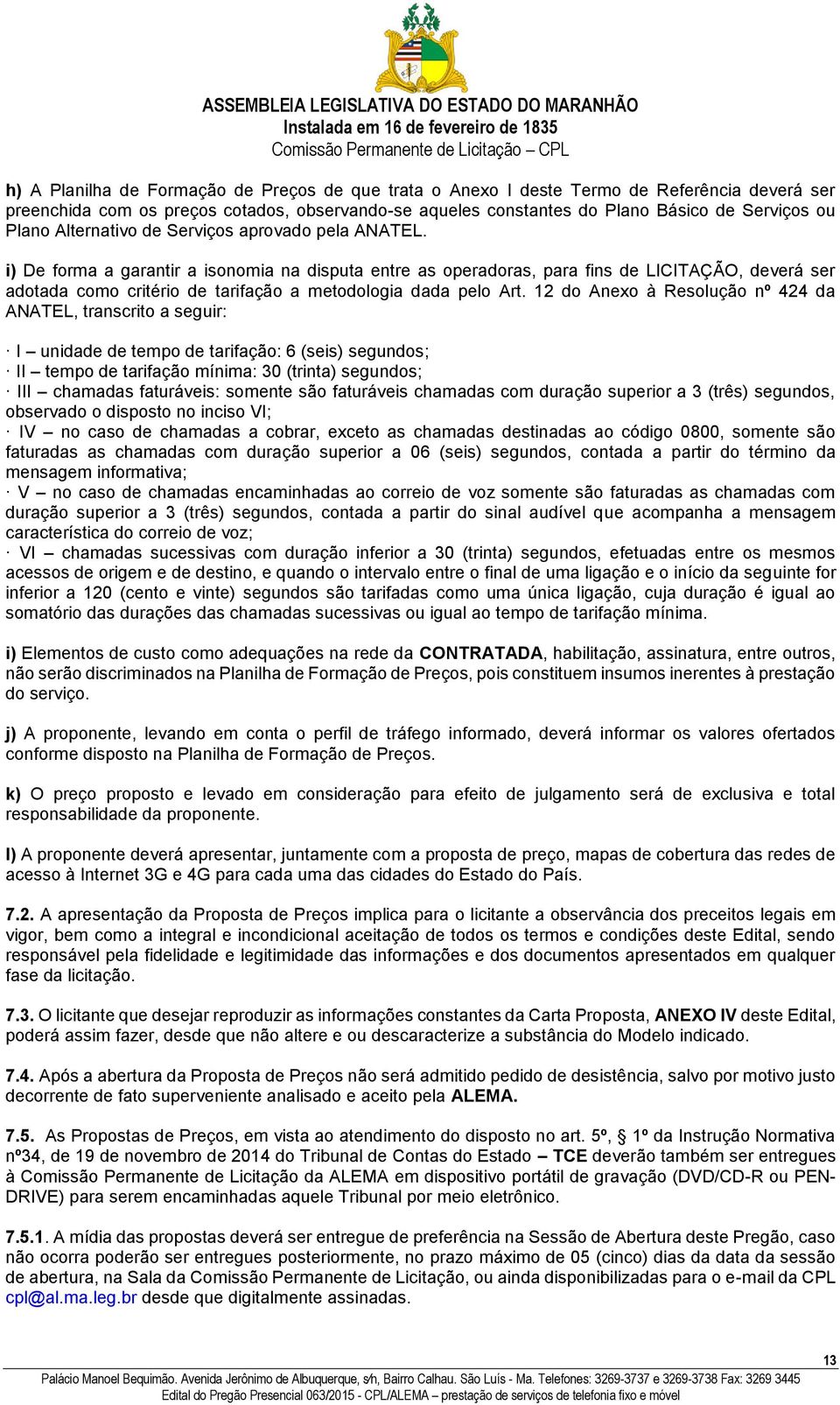 i) De forma a garantir a isonomia na disputa entre as operadoras, para fins de LICITAÇÃO, deverá ser adotada como critério de tarifação a metodologia dada pelo Art.