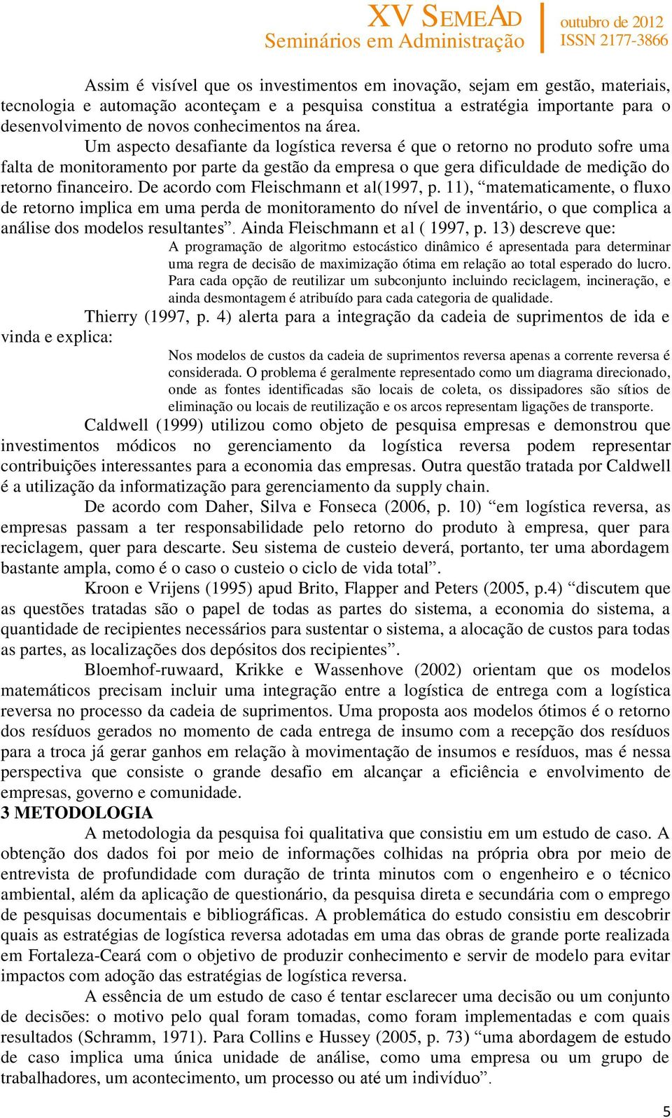 Um aspecto desafiante da logística reversa é que o retorno no produto sofre uma falta de monitoramento por parte da gestão da empresa o que gera dificuldade de medição do retorno financeiro.