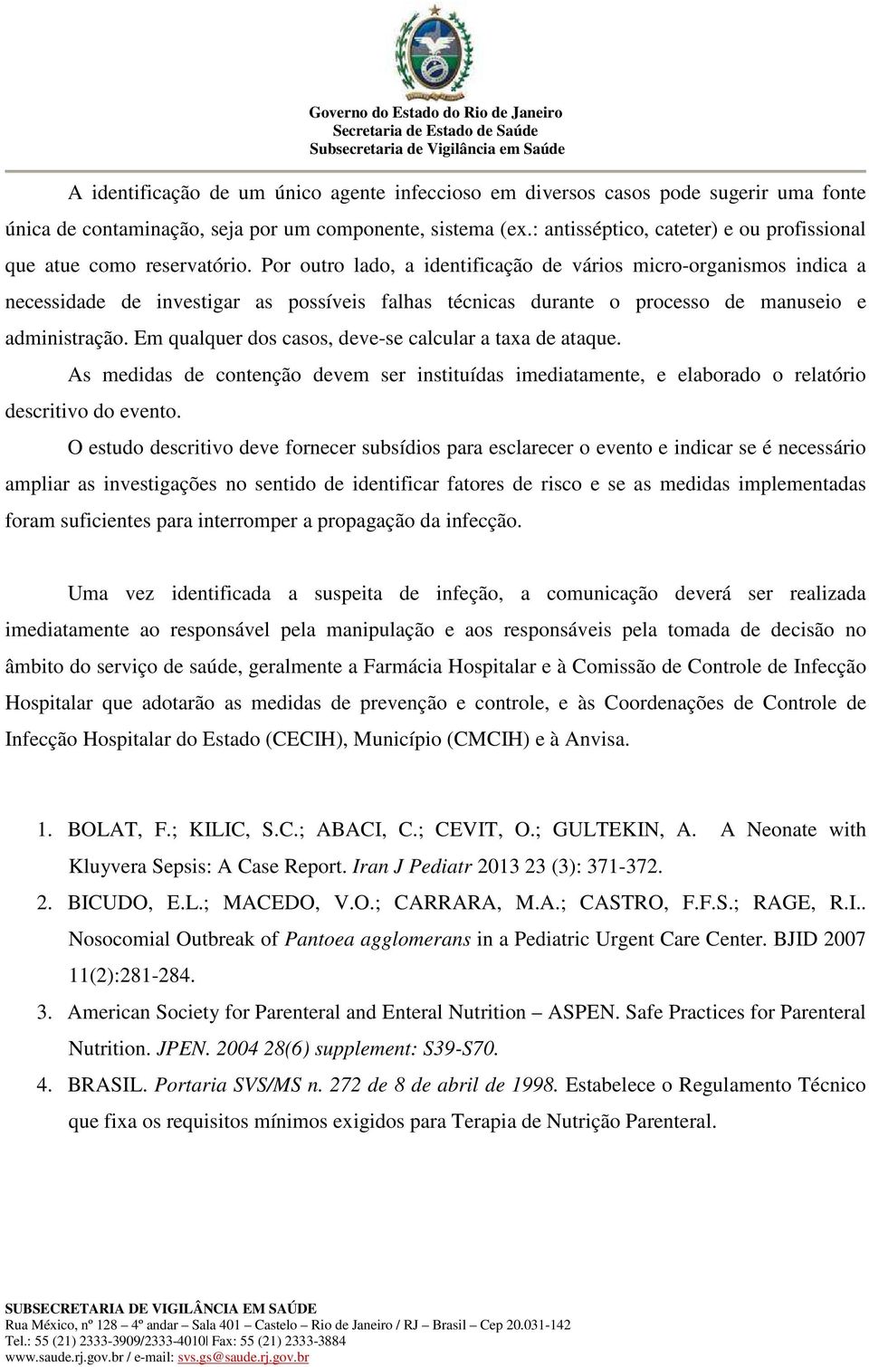 Por outro lado, a identificação de vários micro-organismos indica a necessidade de investigar as possíveis falhas técnicas durante o processo de manuseio e administração.