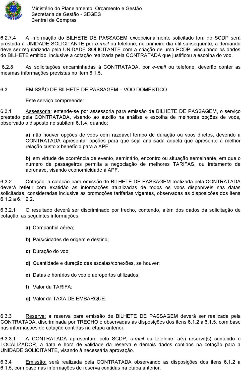 regularizada pela UNIDADE SOLICITANTE com a criação de uma PCDP, vinculando os dados do BILHETE emitido, inclusive a cotação realizada pela CONTRATADA que justificou a escolha do voo. 6.2.