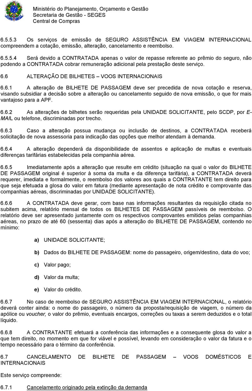 seguido de nova emissão, o que for mais vantajoso para a APF. 6.6.2 As alterações de bilhetes serão requeridas pela UNIDADE SOLICITANTE, pelo SCDP, por E- MAIL ou telefone, discriminadas por trecho.