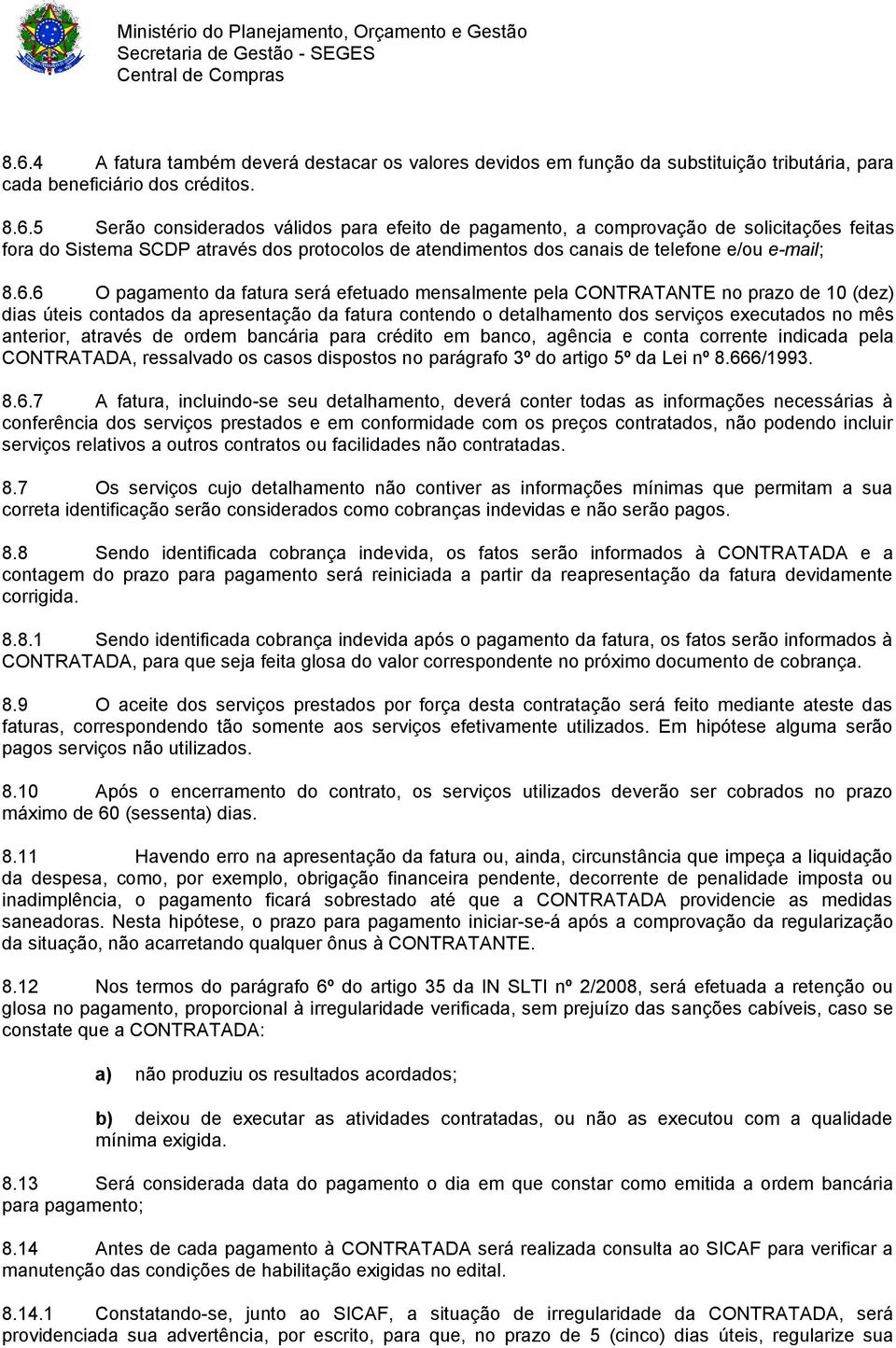 anterior, através de ordem bancária para crédito em banco, agência e conta corrente indicada pela CONTRATADA, ressalvado os casos dispostos no parágrafo 3º do artigo 5º da Lei nº 8.66