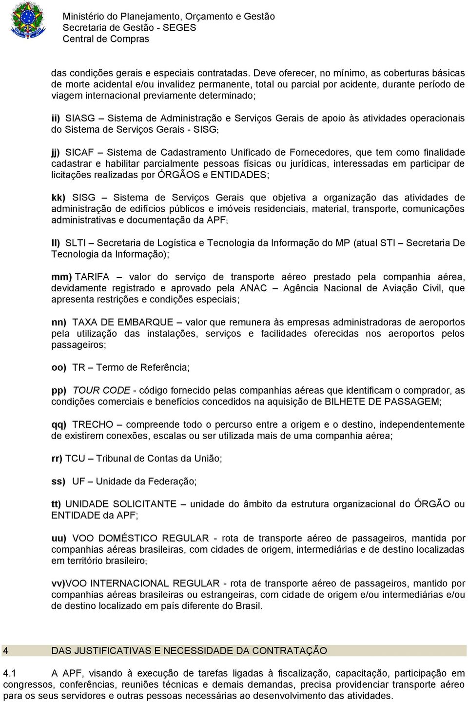 Sistema de Administração e Serviços Gerais de apoio às atividades operacionais do Sistema de Serviços Gerais - SISG; jj) SICAF Sistema de Cadastramento Unificado de Fornecedores, que tem como