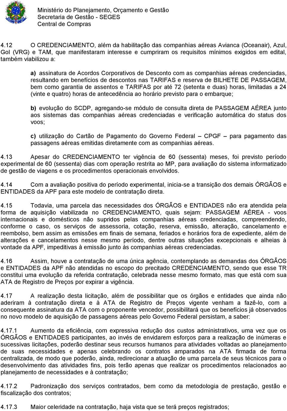 garantia de assentos e TARIFAS por até 72 (setenta e duas) horas, limitadas a 24 (vinte e quatro) horas de antecedência ao horário previsto para o embarque; b) evolução do SCDP, agregando-se módulo