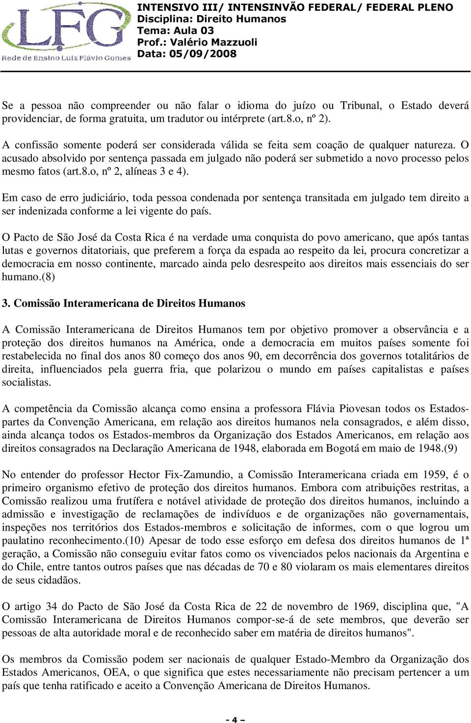 O acusado absolvido por sentença passada em julgado não poderá ser submetido a novo processo pelos mesmo fatos (art.8.o, nº 2, alíneas 3 e 4).