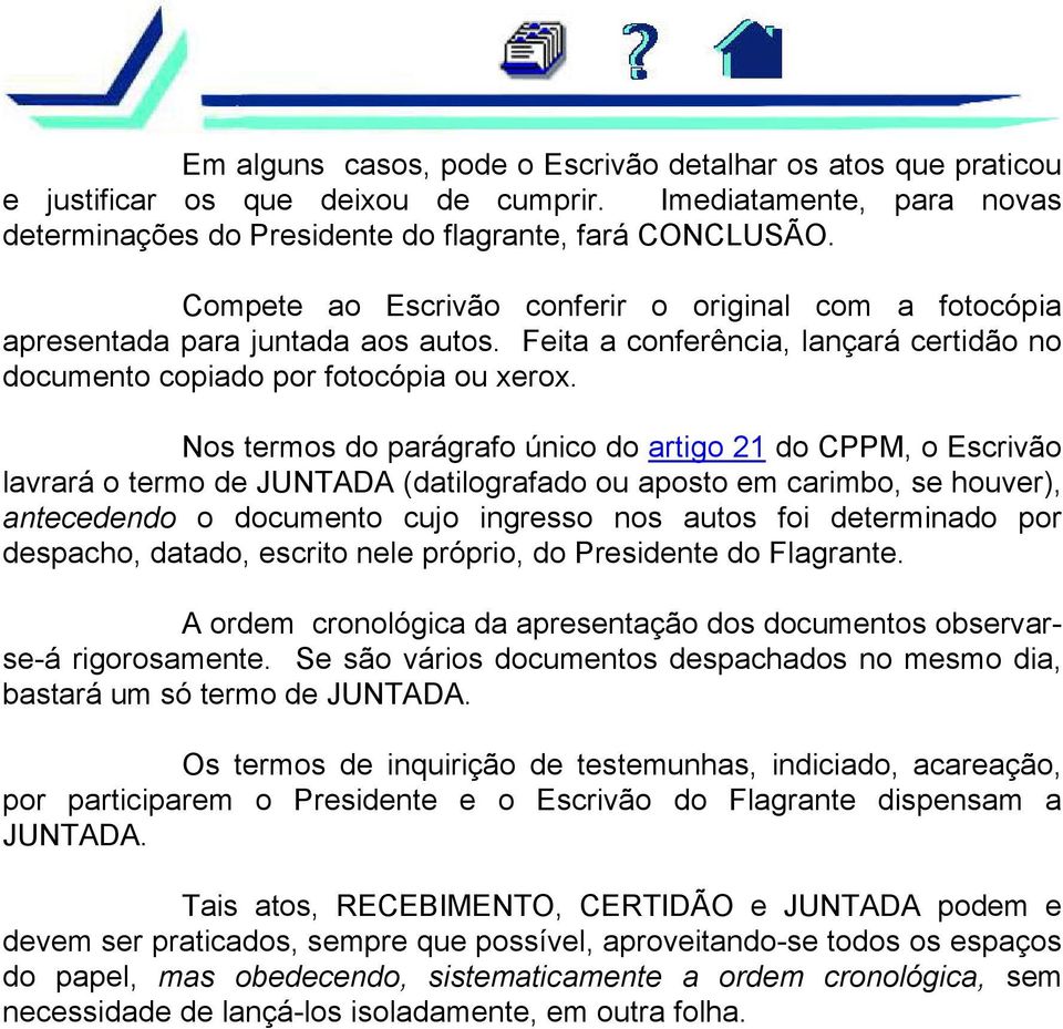 Nos termos do parágrafo único do artigo 21 do CPPM, o Escrivão lavrará o termo de JUNTADA (datilografado ou aposto em carimbo, se houver), antecedendo o documento cujo ingresso nos autos foi