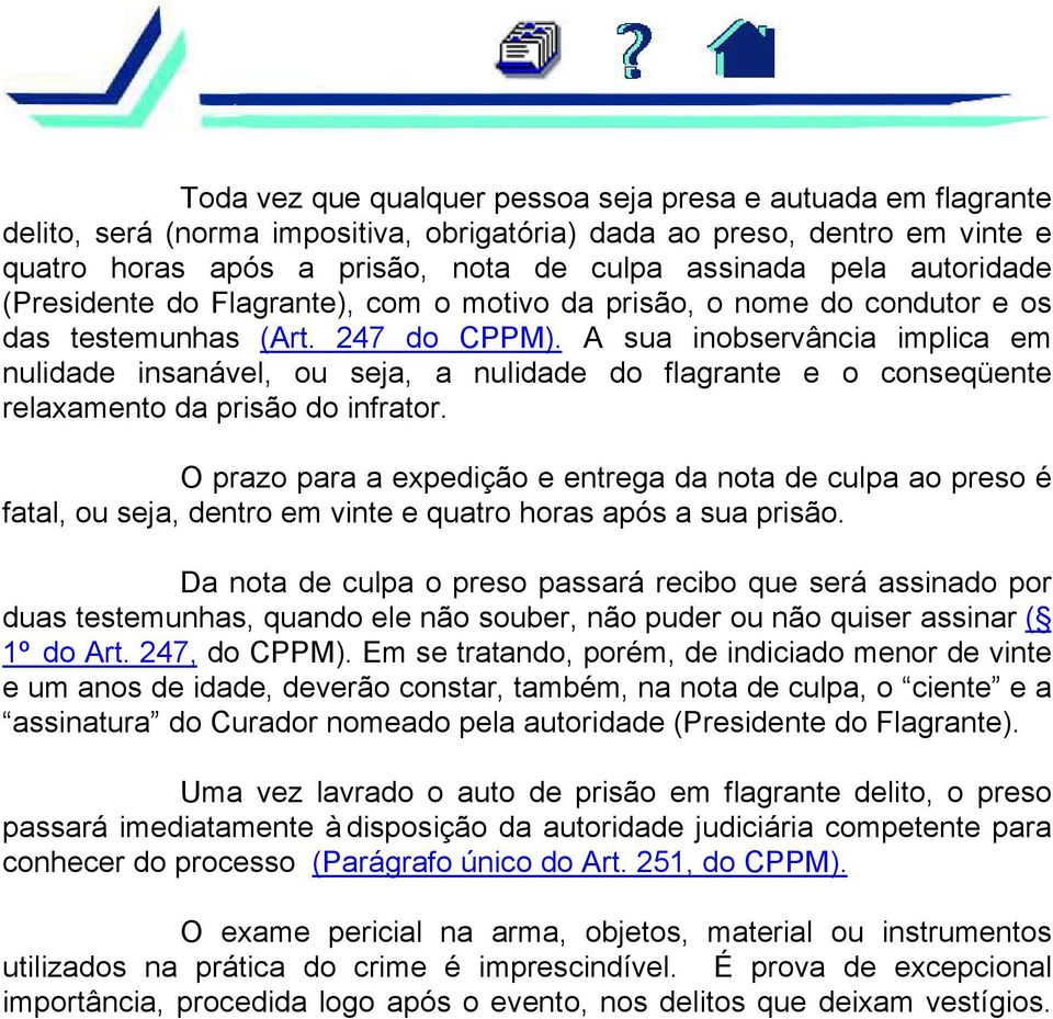 A sua inobservância implica em nulidade insanável, ou seja, a nulidade do flagrante e o conseqüente relaxamento da prisão do infrator.