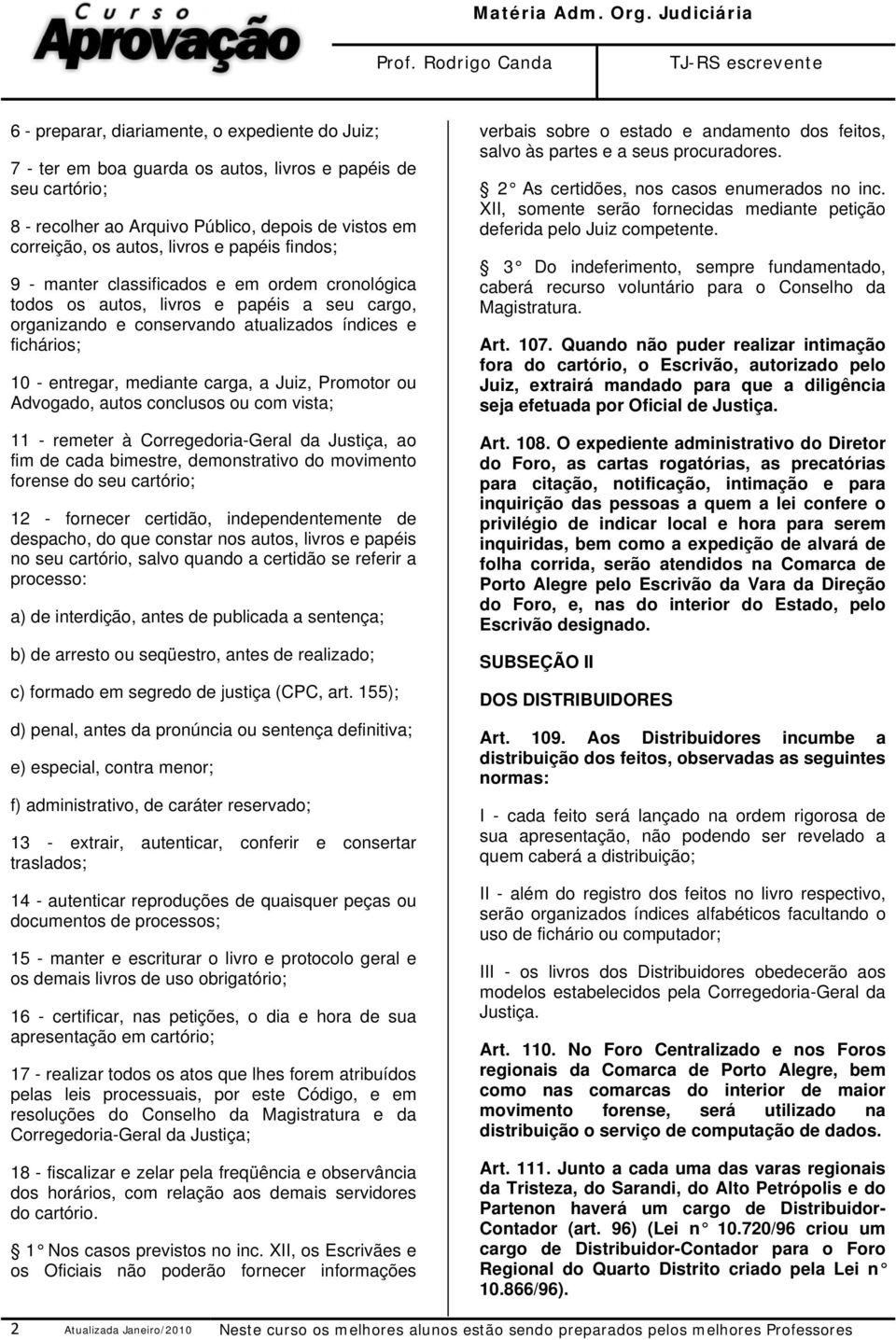 Juiz, Promotor ou Advogado, autos conclusos ou com vista; 11 - remeter à Corregedoria-Geral da Justiça, ao fim de cada bimestre, demonstrativo do movimento forense do seu cartório; 12 - fornecer