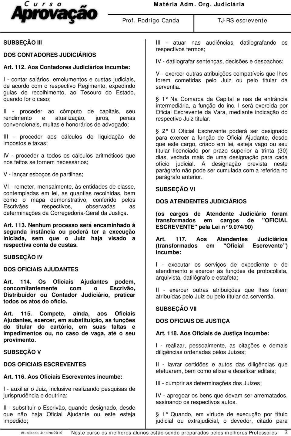 caso; II - proceder ao cômputo de capitais, seu rendimento e atualização, juros, penas convencionais, multas e honorários de advogado; III - proceder aos cálculos de liquidação de impostos e taxas;