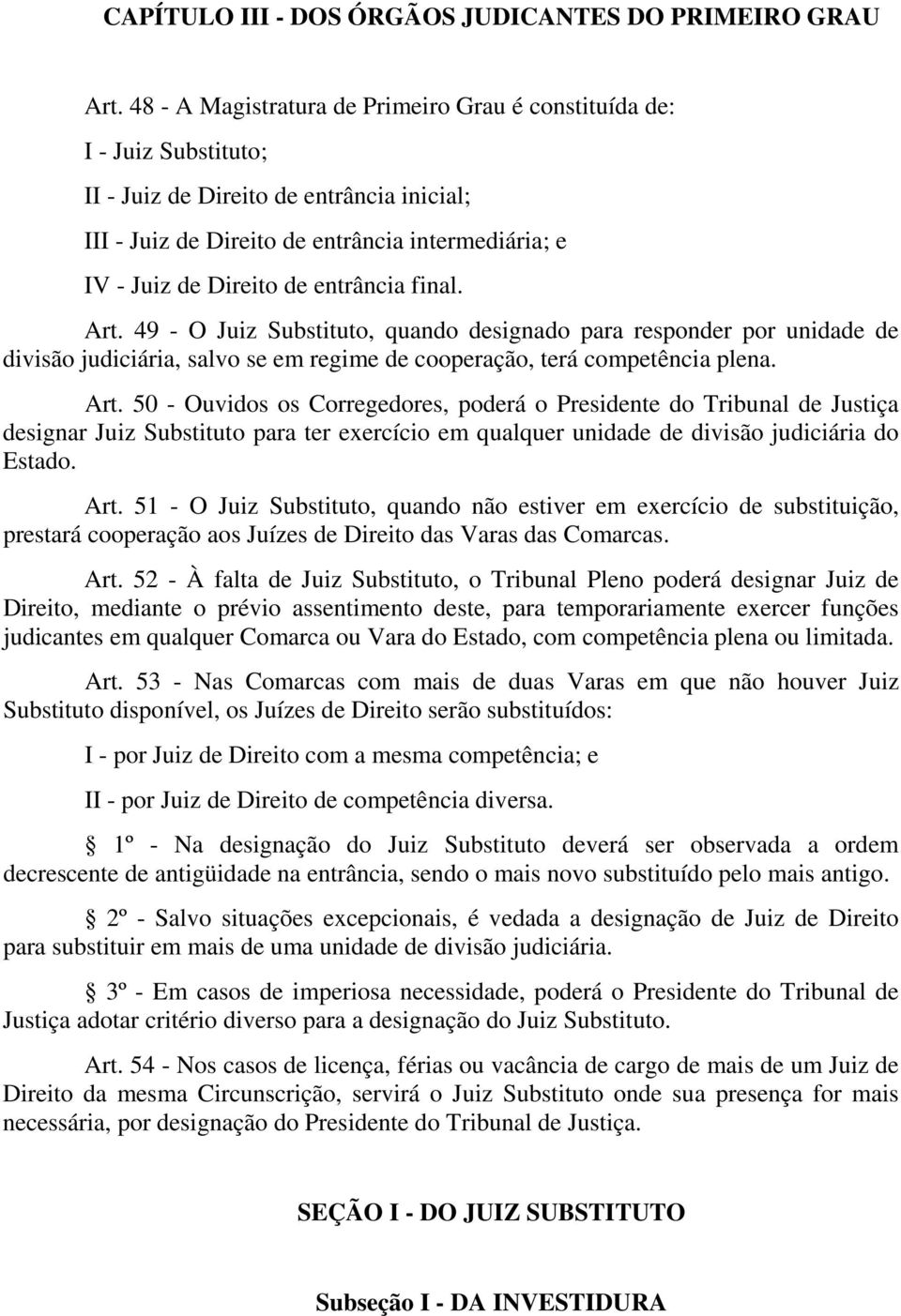 entrância final. Art. 49 - O Juiz Substituto, quando designado para responder por unidade de divisão judiciária, salvo se em regime de cooperação, terá competência plena. Art. 50 - Ouvidos os Corregedores, poderá o Presidente do Tribunal de Justiça designar Juiz Substituto para ter exercício em qualquer unidade de divisão judiciária do Estado.