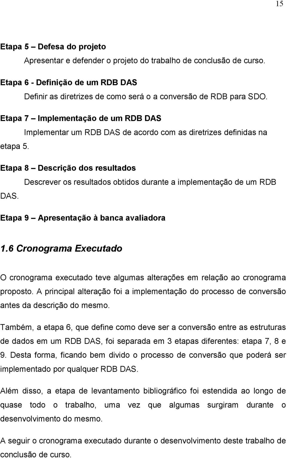 Etapa 8 Descrição dos resultados Descrever os resultados obtidos durante a implementação de um RDB DAS. Etapa 9 Apresentação à banca avaliadora 1.