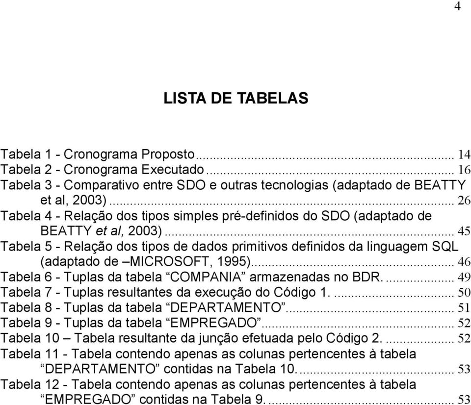 .. 45 Tabela 5 - Relação dos tipos de dados primitivos definidos da linguagem SQL (adaptado de MICROSOFT, 1995)... 46 Tabela 6 - Tuplas da tabela COMPANIA armazenadas no BDR.