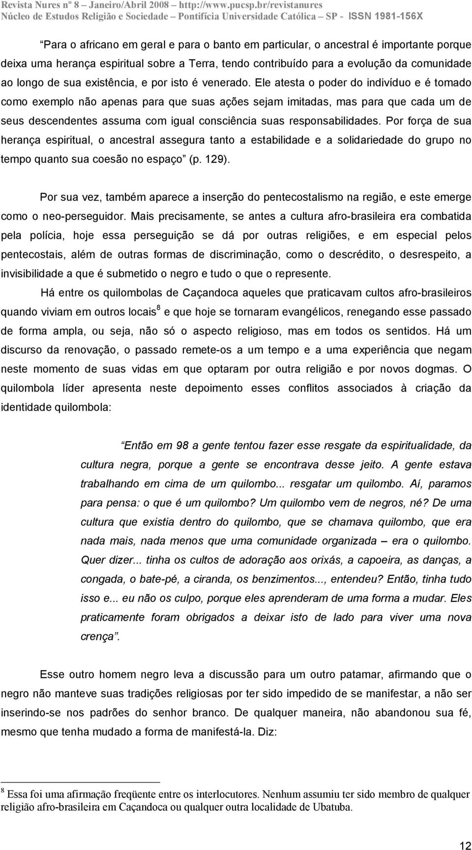 Ele atesta o poder do indivíduo e é tomado como exemplo não apenas para que suas ações sejam imitadas, mas para que cada um de seus descendentes assuma com igual consciência suas responsabilidades.