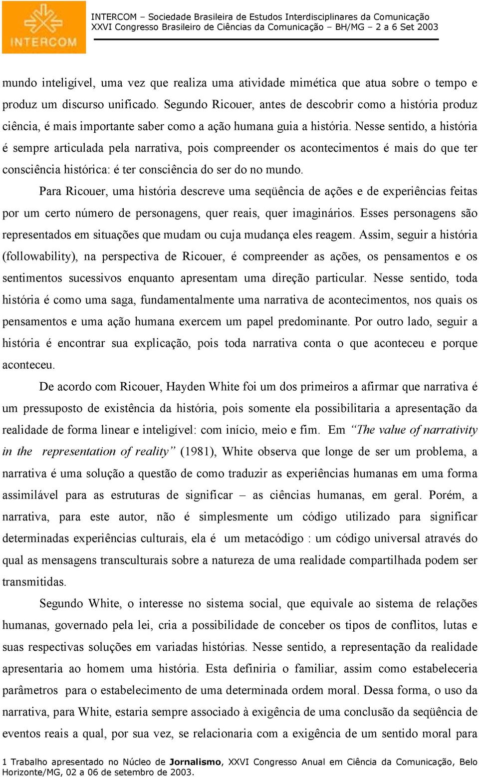 Nesse sentido, a história é sempre articulada pela narrativa, pois compreender os acontecimentos é mais do que ter consciência histórica: é ter consciência do ser do no mundo.