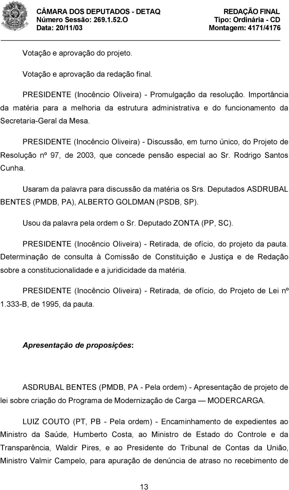 PRESIDENTE (Inocêncio Oliveira) - Discussão, em turno único, do Projeto de Resolução nº 97, de 2003, que concede pensão especial ao Sr. Rodrigo Santos Cunha.
