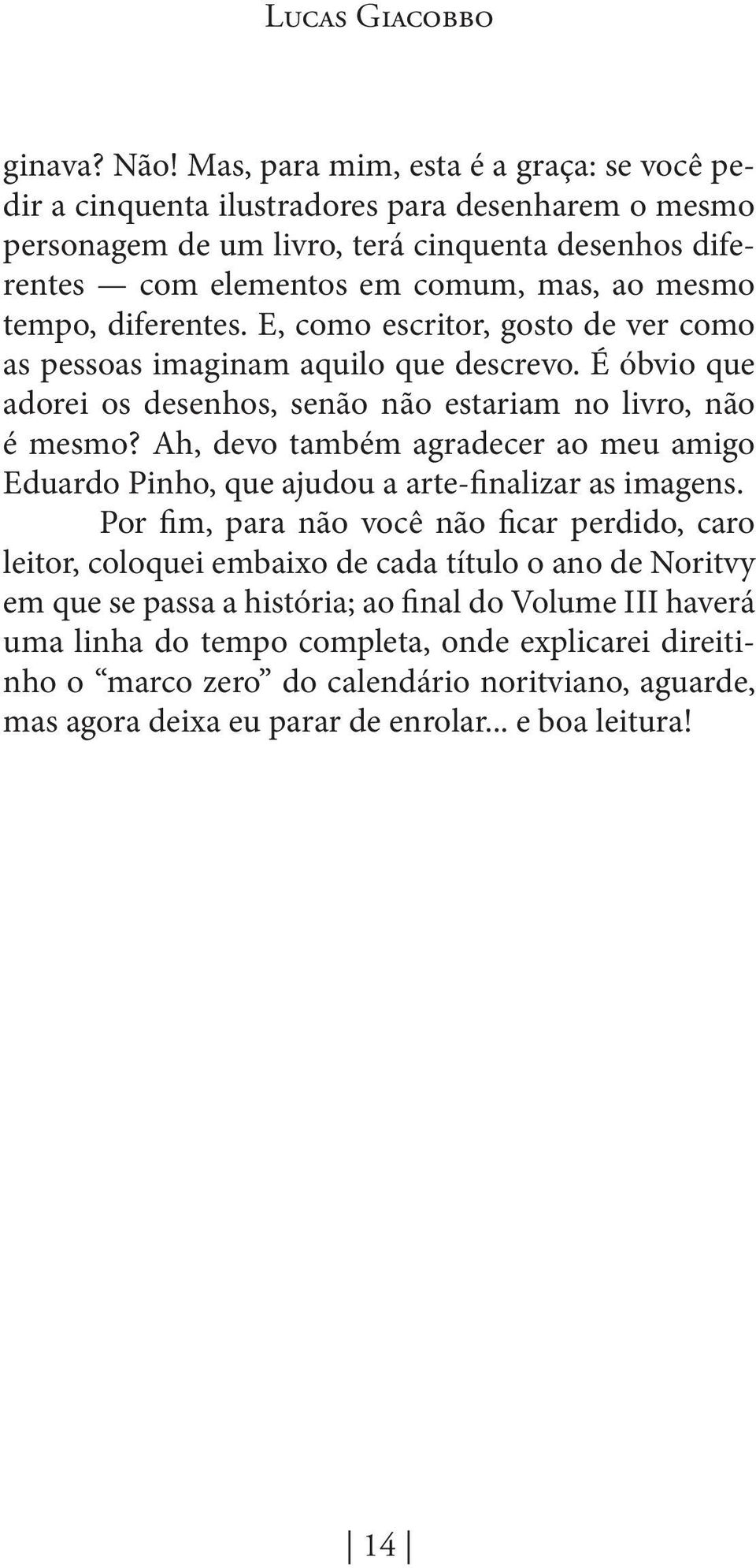 diferentes. E, como escritor, gosto de ver como as pessoas imaginam aquilo que descrevo. É óbvio que adorei os desenhos, senão não estariam no livro, não é mesmo?