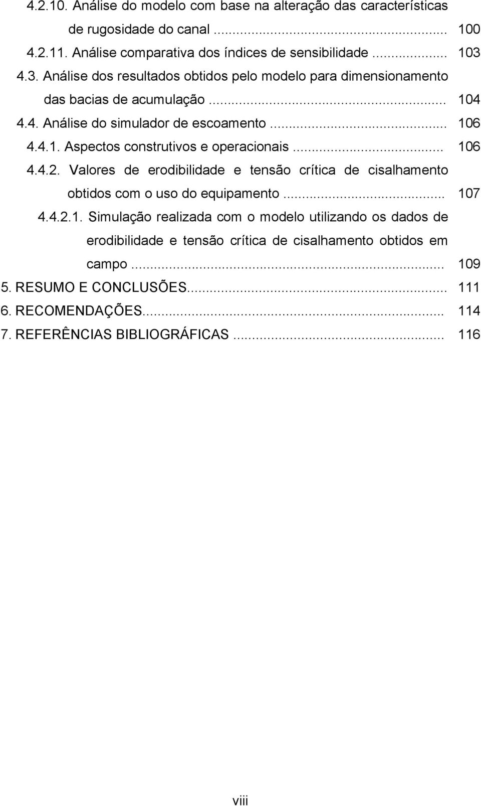 .. 106 4.4.2. Valores de erodibilidade e tensão crítica de cisalhamento obtidos com o uso do equipamento... 107 4.4.2.1. Simulação realizada com o modelo utilizando os dados de erodibilidade e tensão crítica de cisalhamento obtidos em campo.