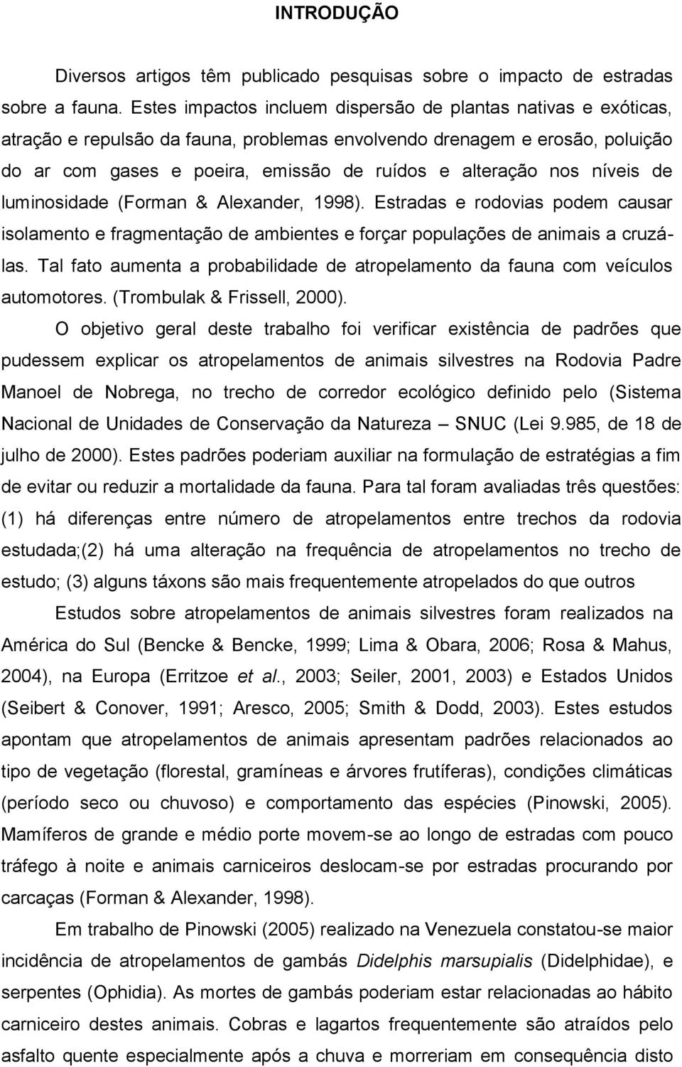 nos níveis de luminosidade (Forman & Alexander, 1998). Estradas e rodovias podem causar isolamento e fragmentação de ambientes e forçar populações de animais a cruzálas.