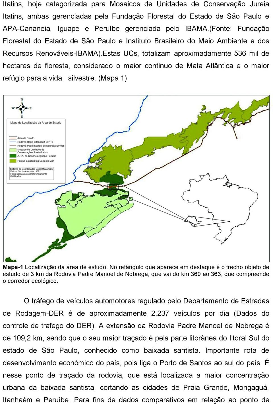 Estas UCs, totalizam aproximadamente 536 mil de hectares de floresta, considerado o maior continuo de Mata Atlântica e o maior refúgio para a vida silvestre.