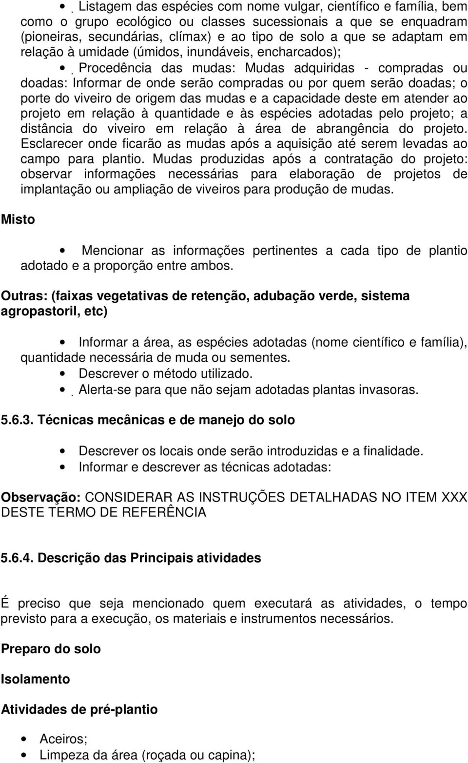 viveiro de origem das mudas e a capacidade deste em atender ao projeto em relação à quantidade e às espécies adotadas pelo projeto; a distância do viveiro em relação à área de abrangência do projeto.