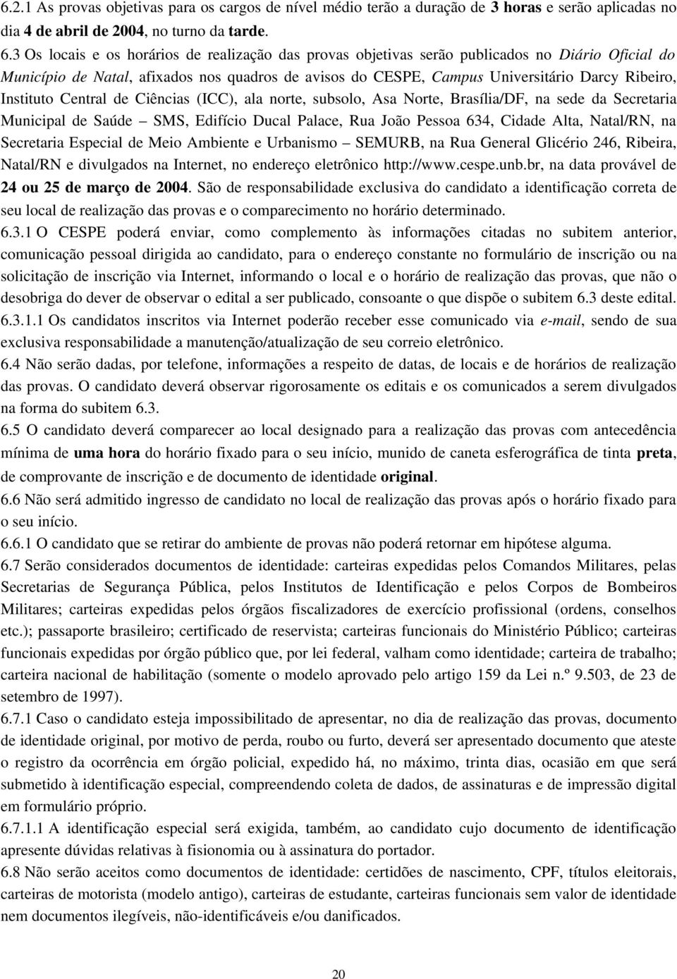 Instituto Central de Ciências (ICC), ala norte, subsolo, Asa Norte, Brasília/DF, na sede da Secretaria Municipal de Saúde SMS, Edifício Ducal Palace, Rua João Pessoa 634, Cidade Alta, Natal/RN, na