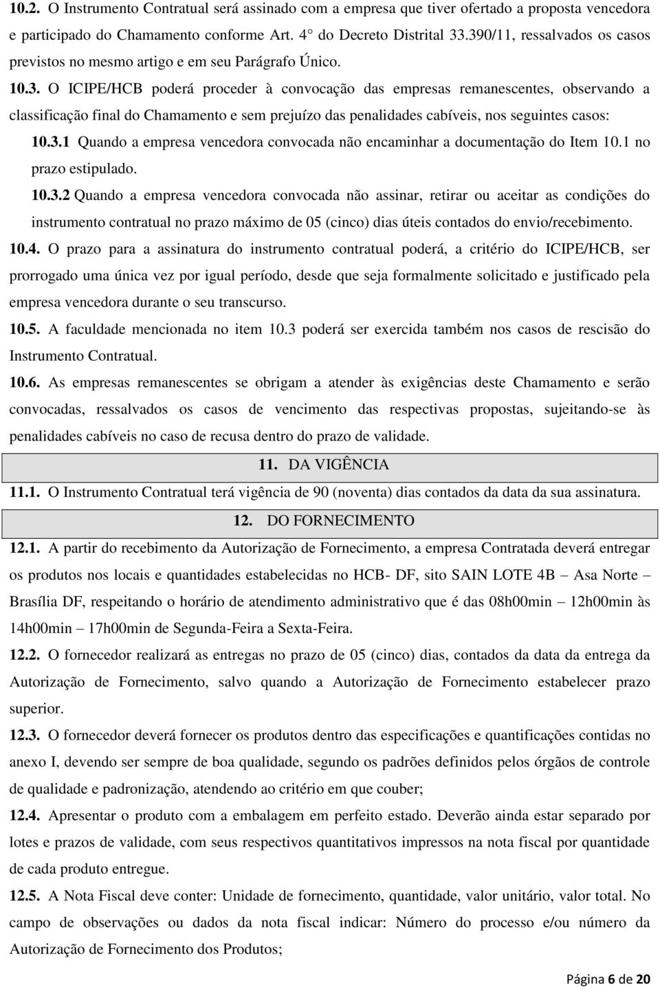 3.1 Quando a empresa vencedora convocada não encaminhar a documentação do Item 10.1 no prazo estipulado. 10.3.2 Quando a empresa vencedora convocada não assinar, retirar ou aceitar as condições do instrumento contratual no prazo máximo de 05 (cinco) dias úteis contados do envio/recebimento.