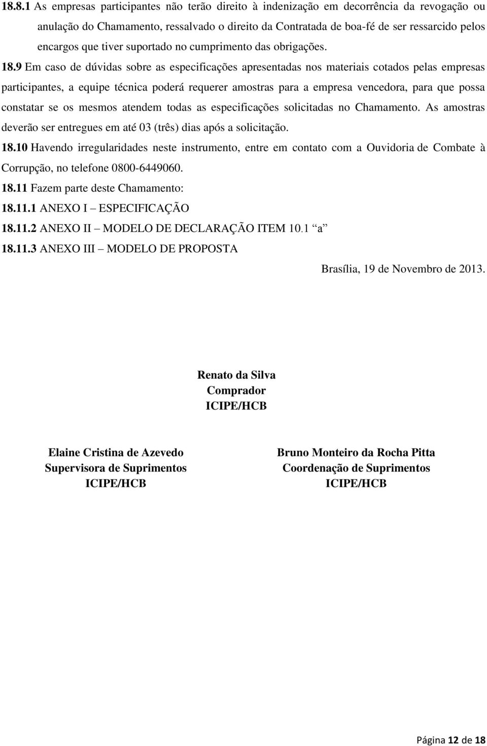 9 Em caso de dúvidas sobre as especificações apresentadas nos materiais cotados pelas empresas participantes, a equipe técnica poderá requerer amostras para a empresa vencedora, para que possa