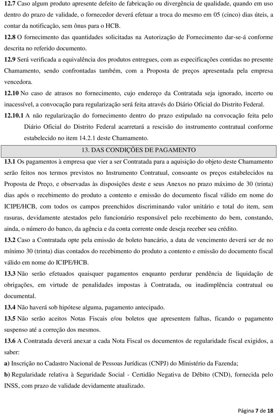 8 O fornecimento das quantidades solicitadas na Autorização de Fornecimento dar-se-á conforme descrita no referido documento. 12.