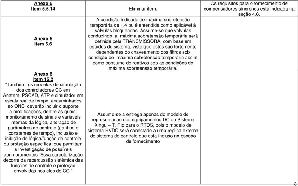 monitoramento de sinais e variáveis internas da lógica, alteração de parâmetros de controle (ganhos e constantes de tempo), inclusão e inibição de lógica/função de controle ou proteção específica,