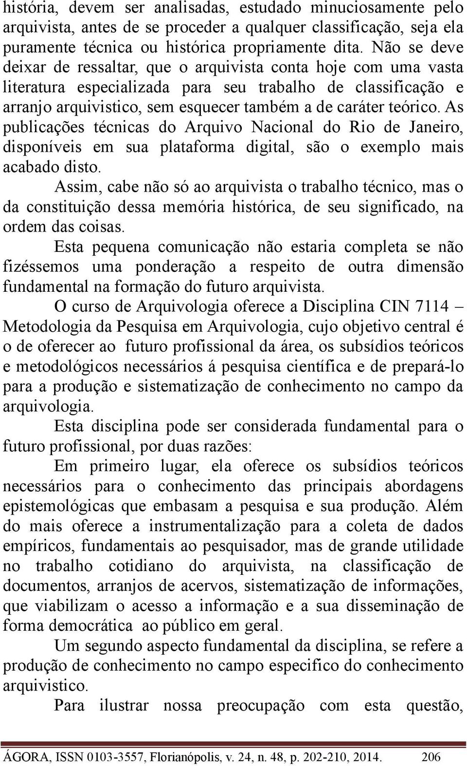 As publicações técnicas do Arquivo Nacional do Rio de Janeiro, disponíveis em sua plataforma digital, são o exemplo mais acabado disto.