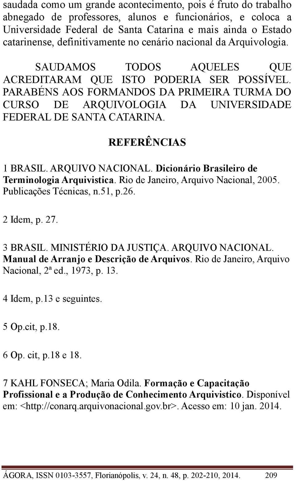 PARABÉNS AOS FORMANDOS DA PRIMEIRA TURMA DO CURSO DE ARQUIVOLOGIA DA UNIVERSIDADE FEDERAL DE SANTA CATARINA. REFERÊNCIAS 1 BRASIL. ARQUIVO NACIONAL. Dicionário Brasileiro de Terminologia Arquivistica.