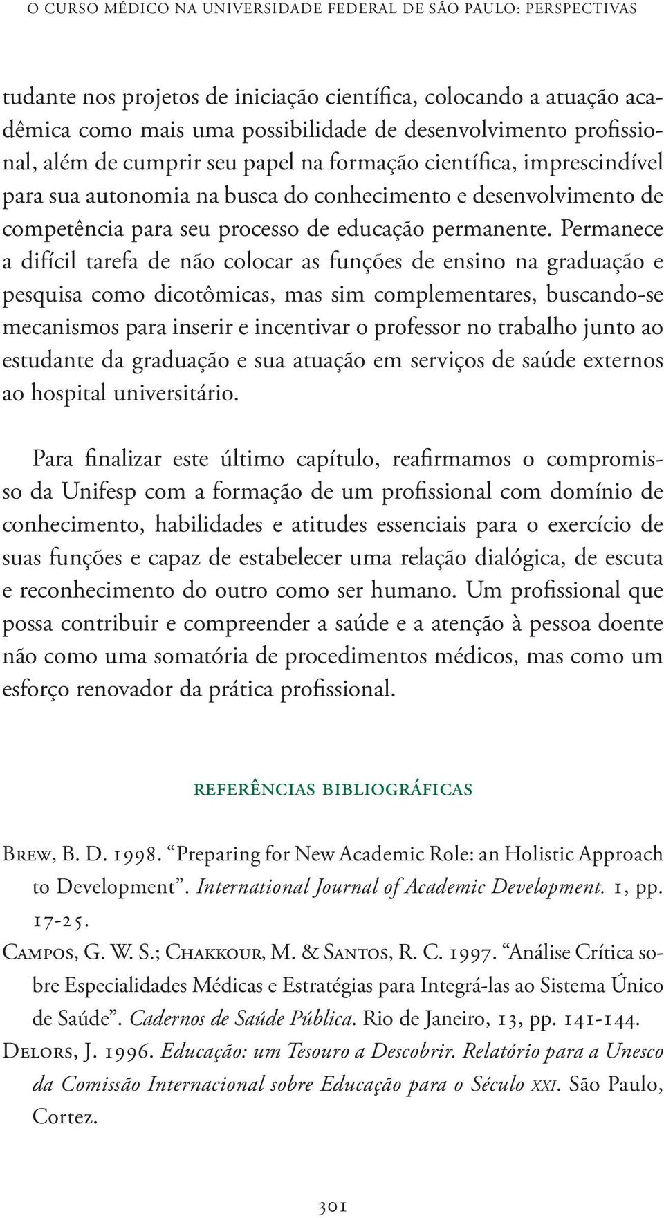 Permanece a difícil tarefa de não colocar as funções de ensino na graduação e pesquisa como dicotômicas, mas sim complementares, buscando-se mecanismos para inserir e incentivar o professor no