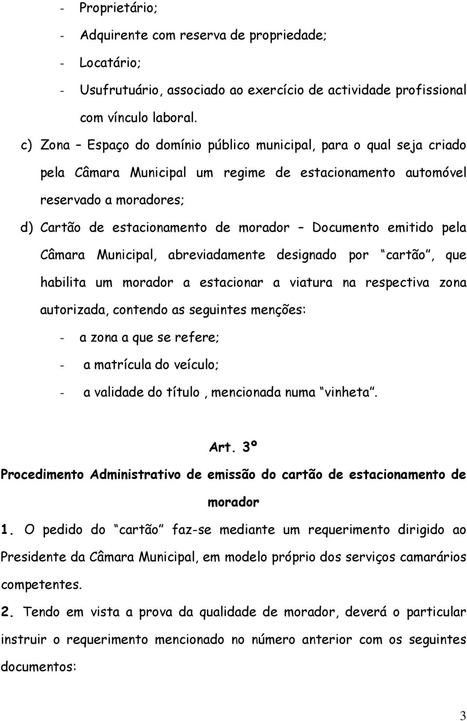 Documento emitido pela Câmara Municipal, abreviadamente designado por cartão, que habilita um morador a estacionar a viatura na respectiva zona autorizada, contendo as seguintes menções: - a zona a