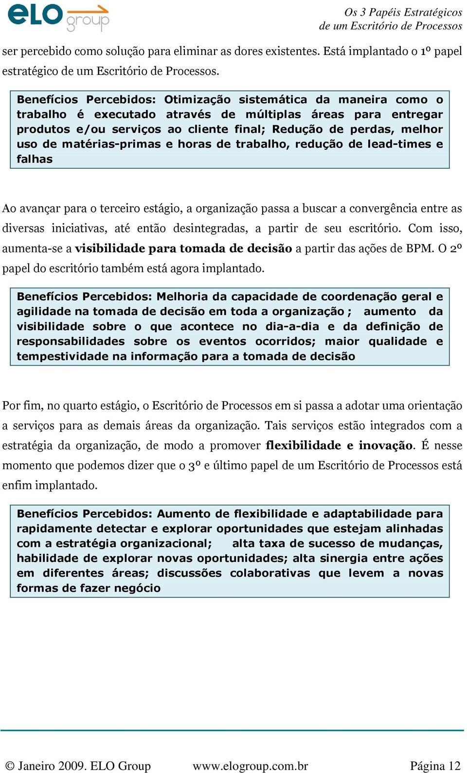 matérias-primas e horas de trabalho, redução de lead-times e falhas Ao avançar para o terceiro estágio, a organização passa a buscar a convergência entre as diversas iniciativas, até então