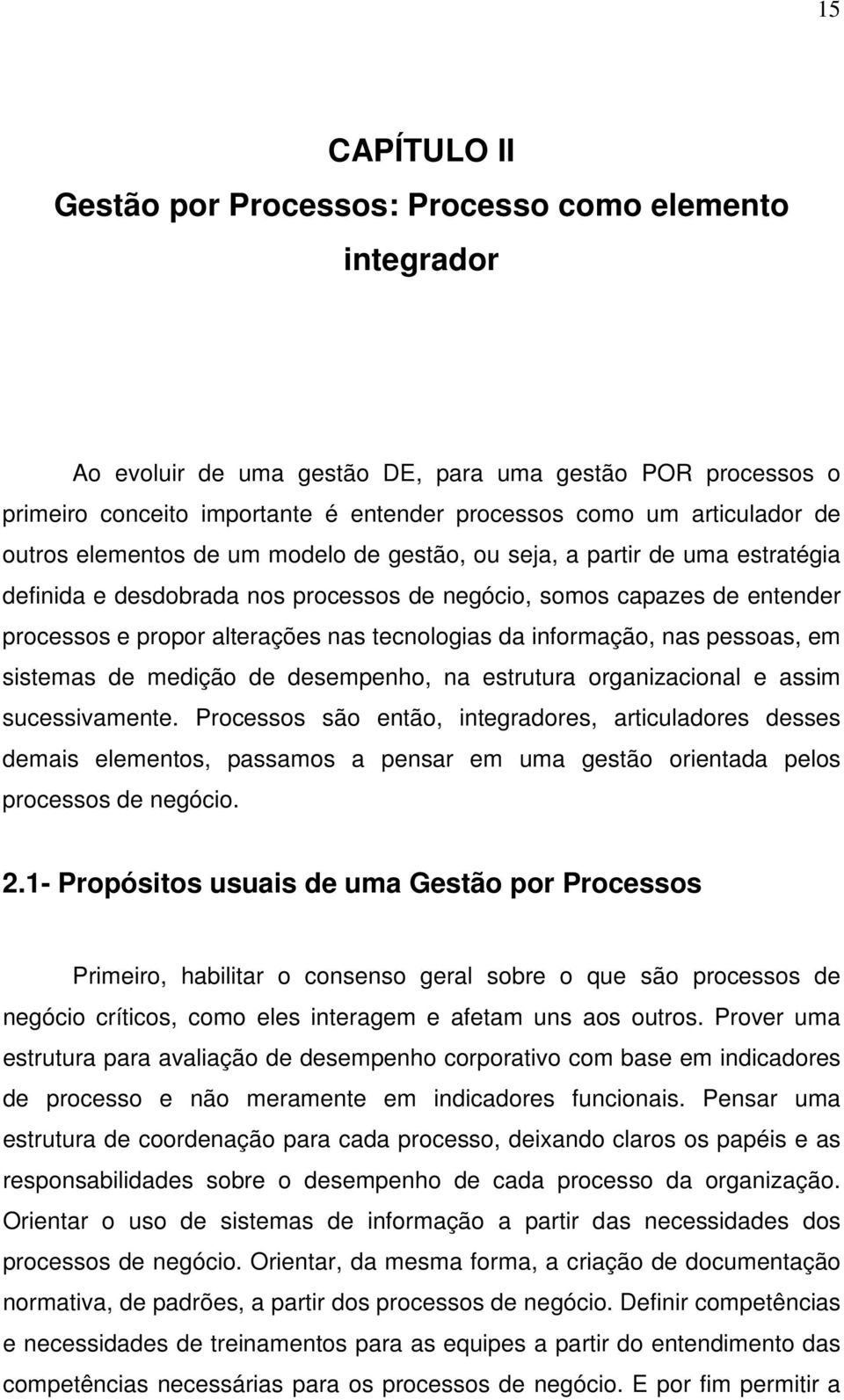 tecnologias da informação, nas pessoas, em sistemas de medição de desempenho, na estrutura organizacional e assim sucessivamente.