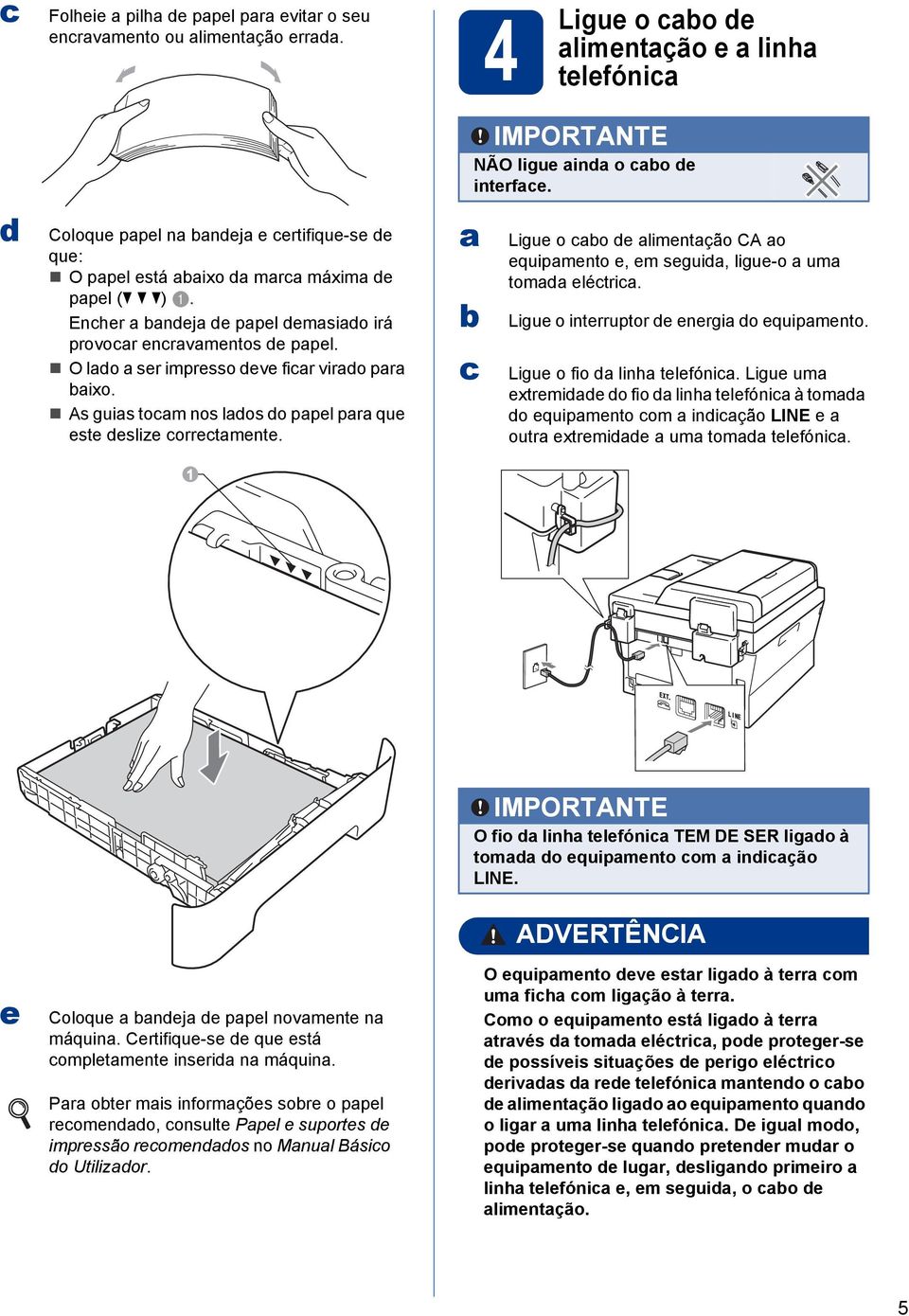 1 IMPORTANTE NÃO ligue ind o o de interfe. Ligue o o de limentção CA o equipmento e, em seguid, ligue-o um tomd elétri. Ligue o interruptor de energi do equipmento. Ligue o fio d linh telefóni.