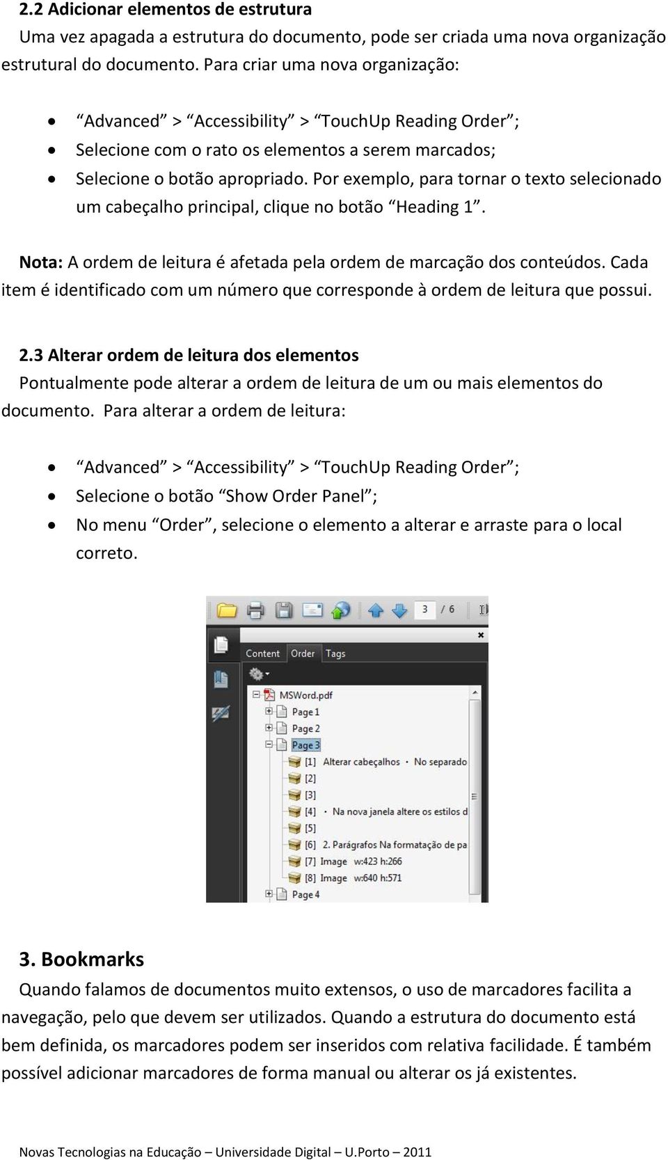 Por exemplo, para tornar o texto selecionado um cabeçalho principal, clique no botão Heading 1. Nota: A ordem de leitura é afetada pela ordem de marcação dos conteúdos.