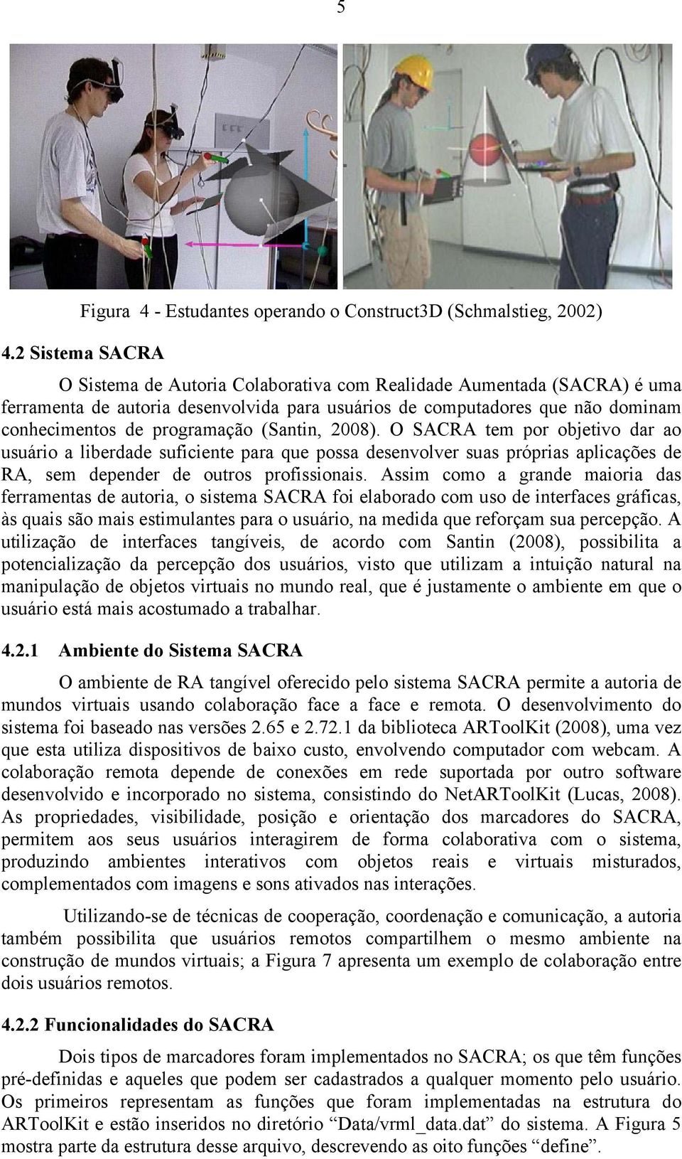 (Santin, 2008). O SACRA tem por objetivo dar ao usuário a liberdade suficiente para que possa desenvolver suas próprias aplicações de RA, sem depender de outros profissionais.