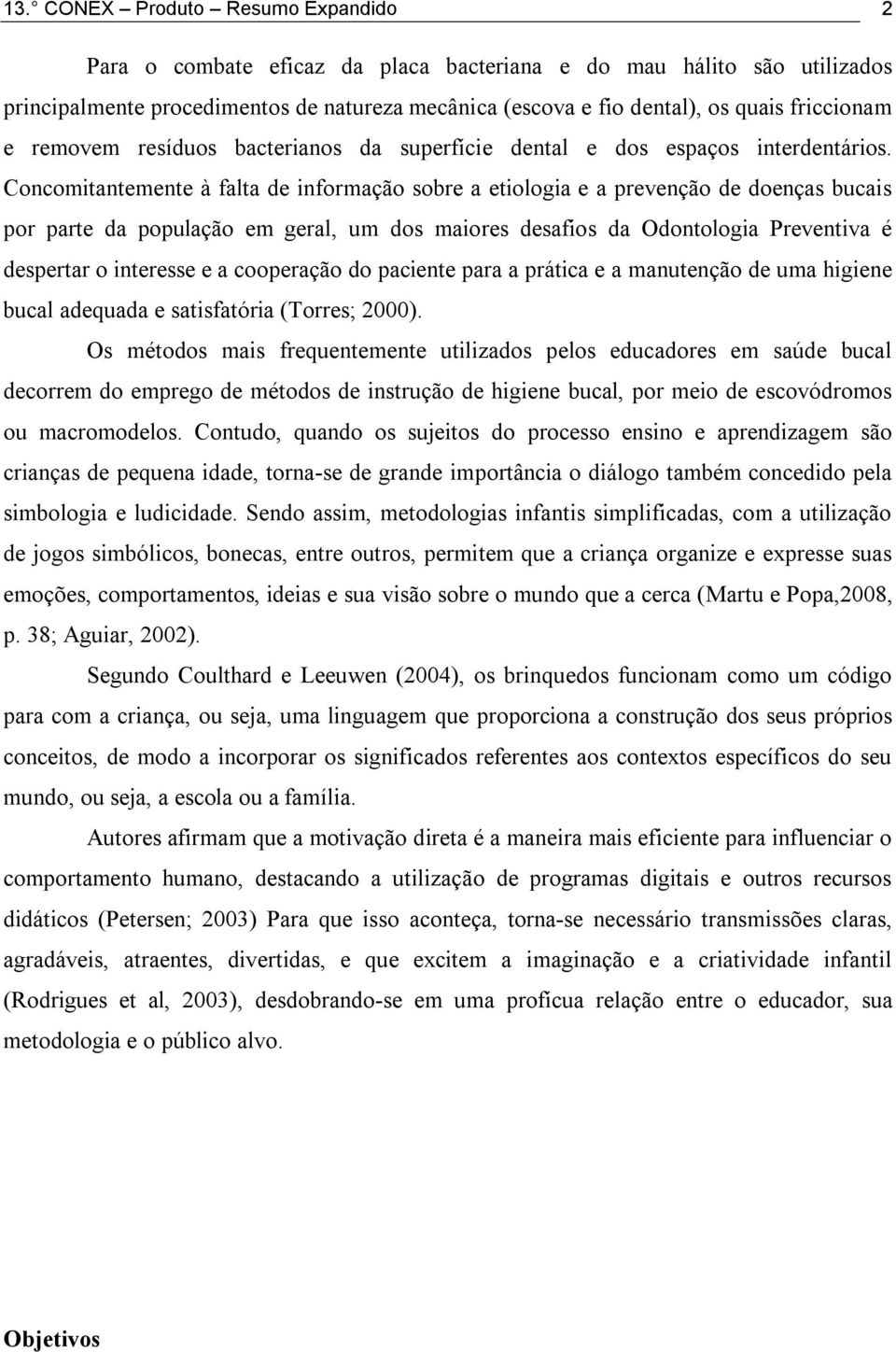 Concomitantemente à falta de informação sobre a etiologia e a prevenção de doenças bucais por parte da população em geral, um dos maiores desafios da Odontologia Preventiva é despertar o interesse e